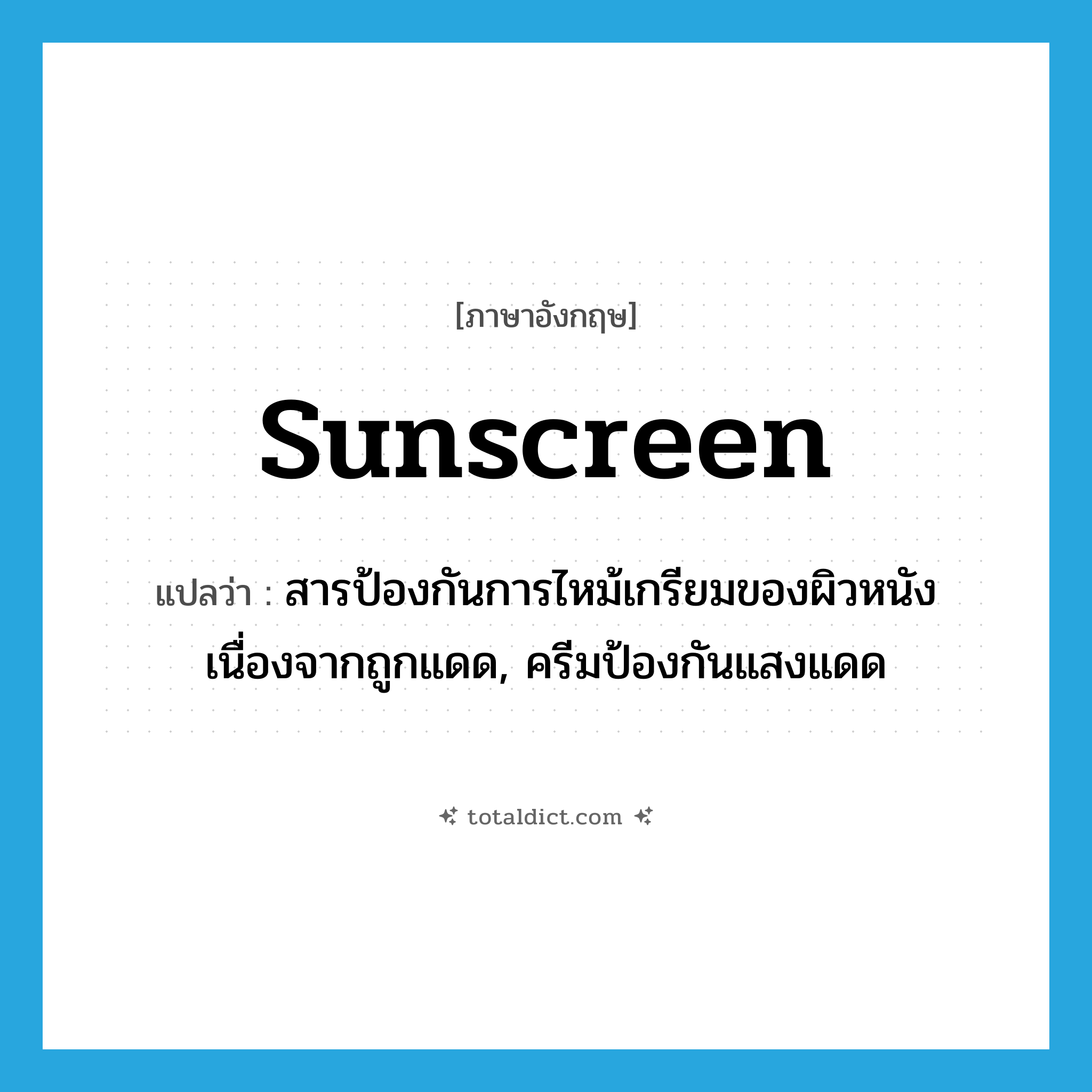 sunscreen แปลว่า?, คำศัพท์ภาษาอังกฤษ sunscreen แปลว่า สารป้องกันการไหม้เกรียมของผิวหนังเนื่องจากถูกแดด, ครีมป้องกันแสงแดด ประเภท N หมวด N