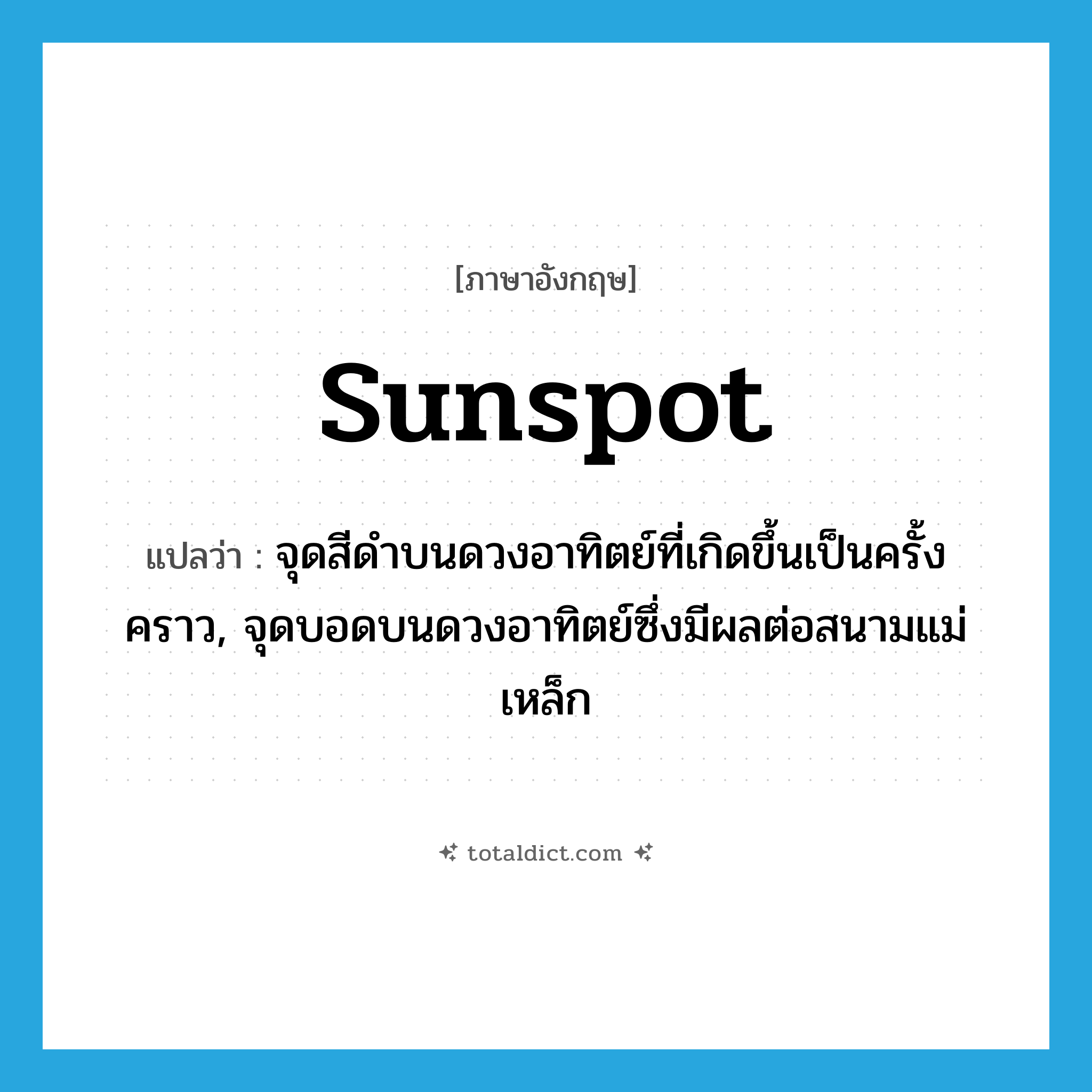 sunspot แปลว่า?, คำศัพท์ภาษาอังกฤษ sunspot แปลว่า จุดสีดำบนดวงอาทิตย์ที่เกิดขึ้นเป็นครั้งคราว, จุดบอดบนดวงอาทิตย์ซึ่งมีผลต่อสนามแม่เหล็ก ประเภท N หมวด N