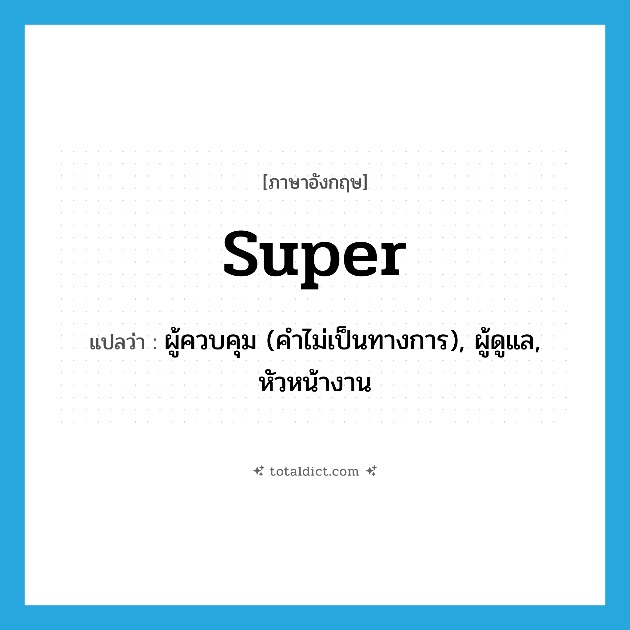 super แปลว่า?, คำศัพท์ภาษาอังกฤษ super แปลว่า ผู้ควบคุม (คำไม่เป็นทางการ), ผู้ดูแล, หัวหน้างาน ประเภท N หมวด N