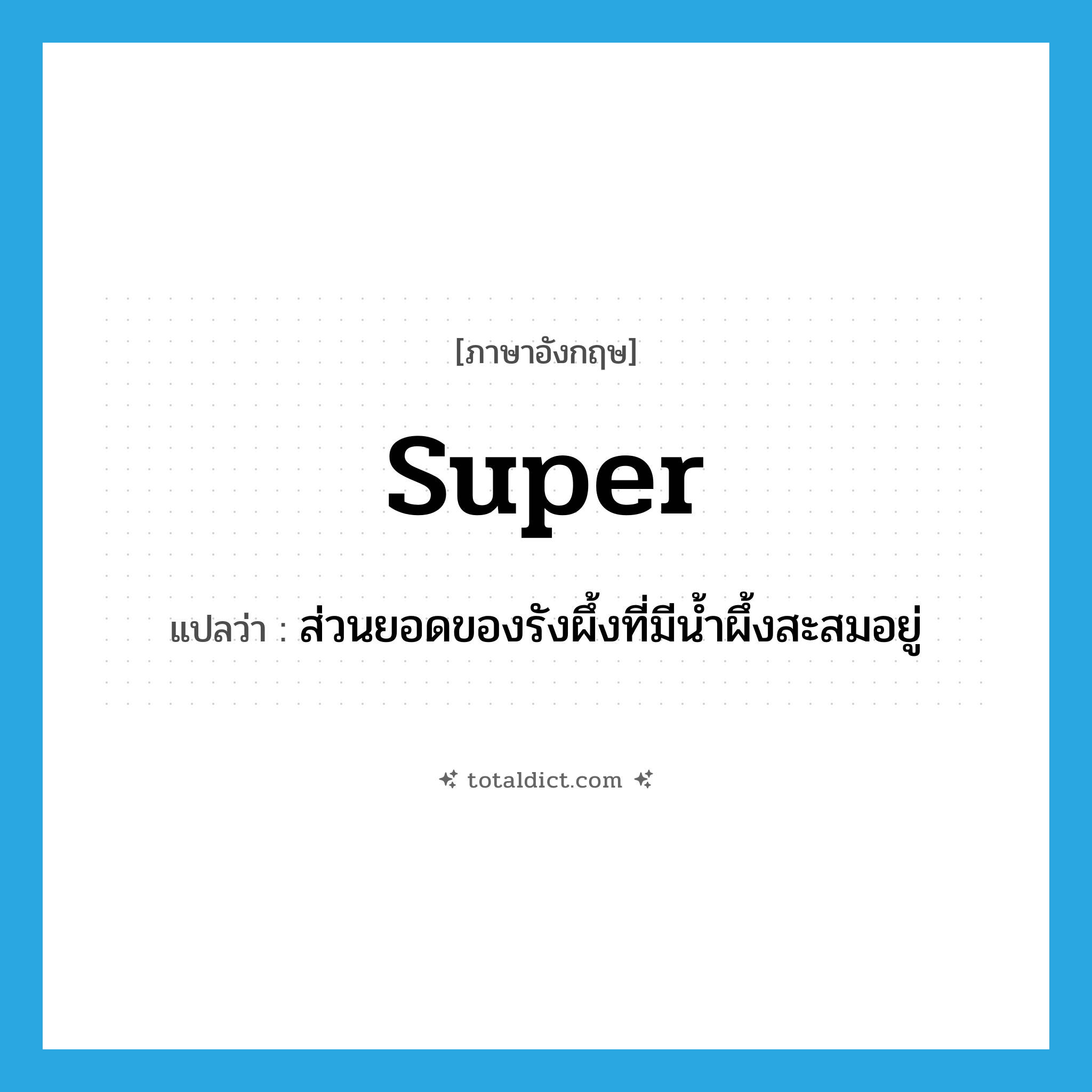 super แปลว่า?, คำศัพท์ภาษาอังกฤษ super แปลว่า ส่วนยอดของรังผึ้งที่มีน้ำผึ้งสะสมอยู่ ประเภท N หมวด N