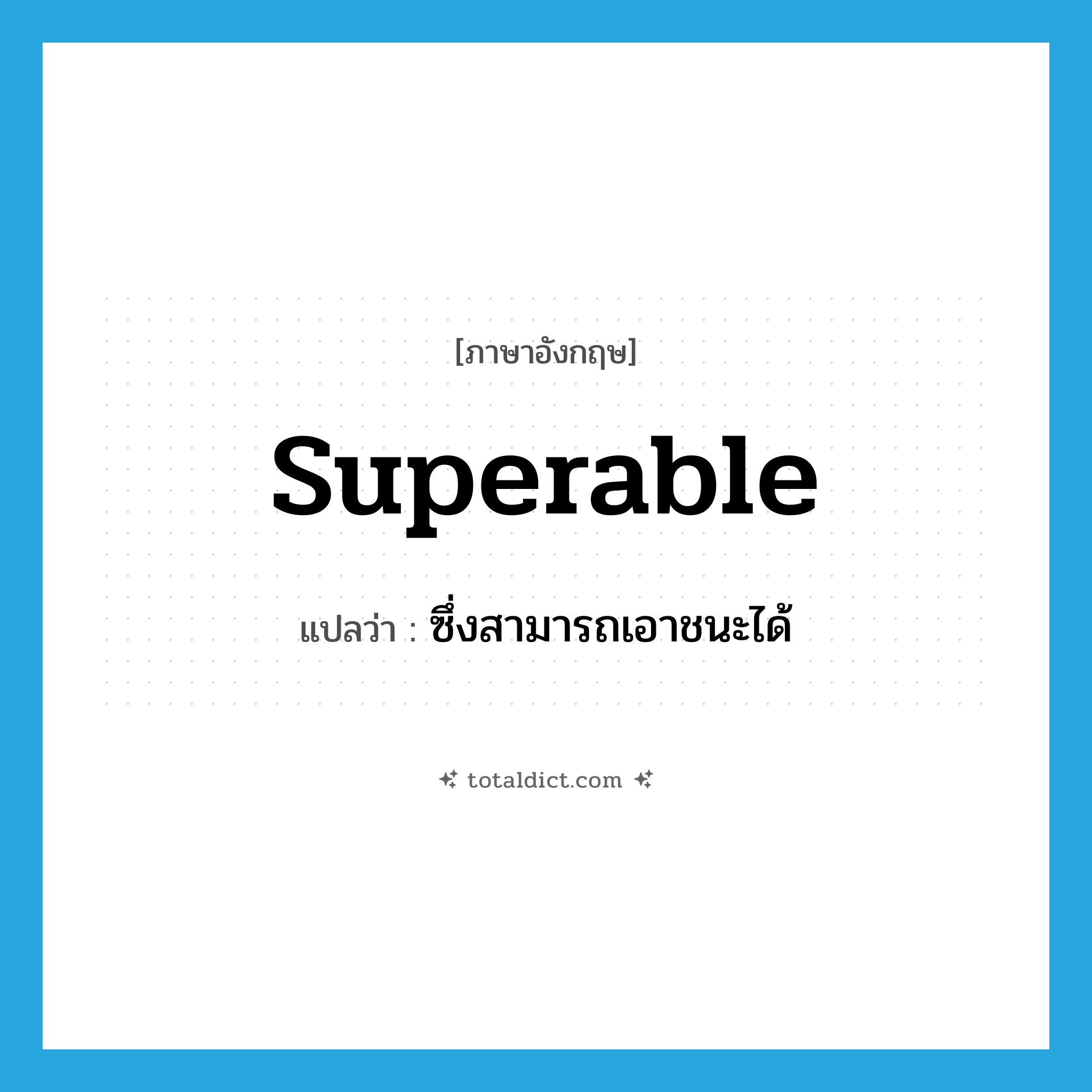 superable แปลว่า?, คำศัพท์ภาษาอังกฤษ superable แปลว่า ซึ่งสามารถเอาชนะได้ ประเภท ADJ หมวด ADJ