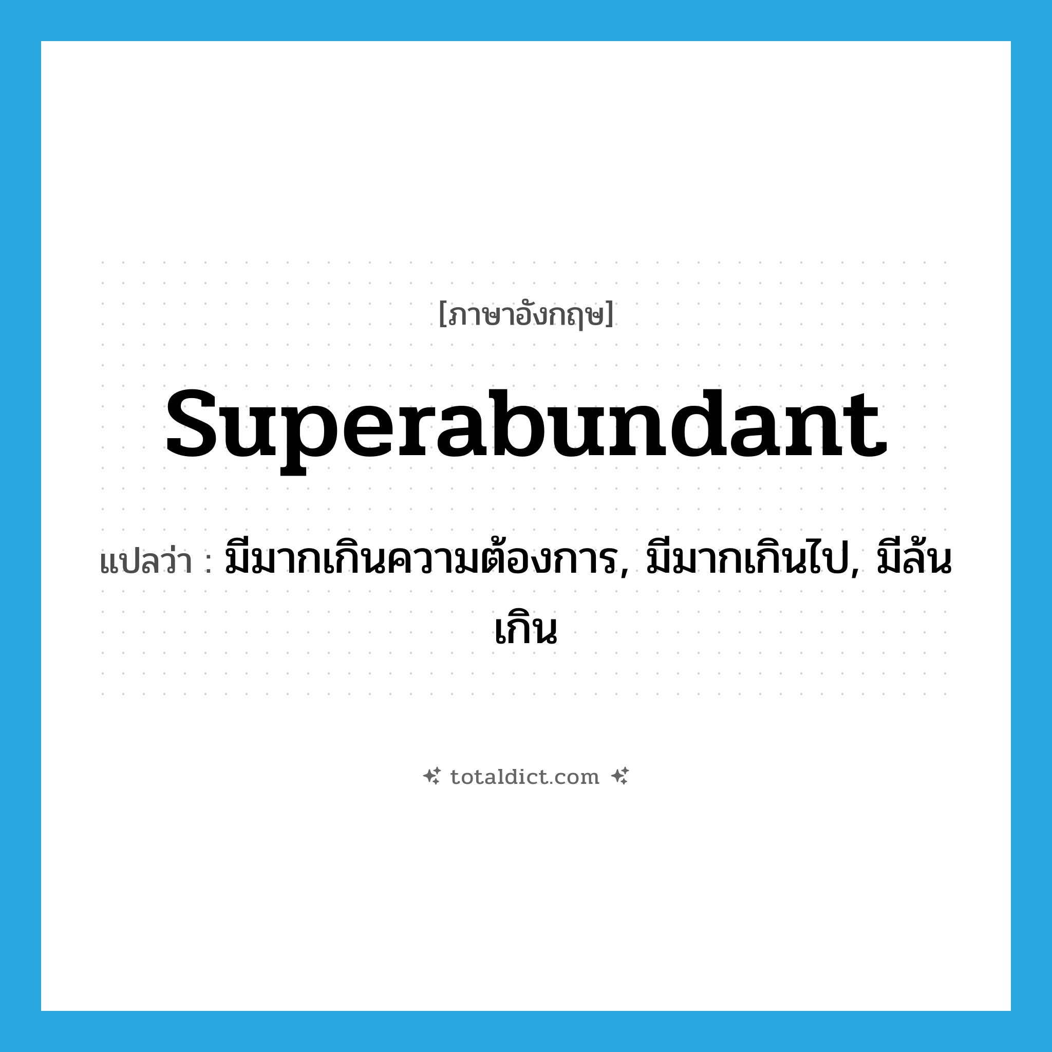 superabundant แปลว่า?, คำศัพท์ภาษาอังกฤษ superabundant แปลว่า มีมากเกินความต้องการ, มีมากเกินไป, มีล้นเกิน ประเภท ADJ หมวด ADJ