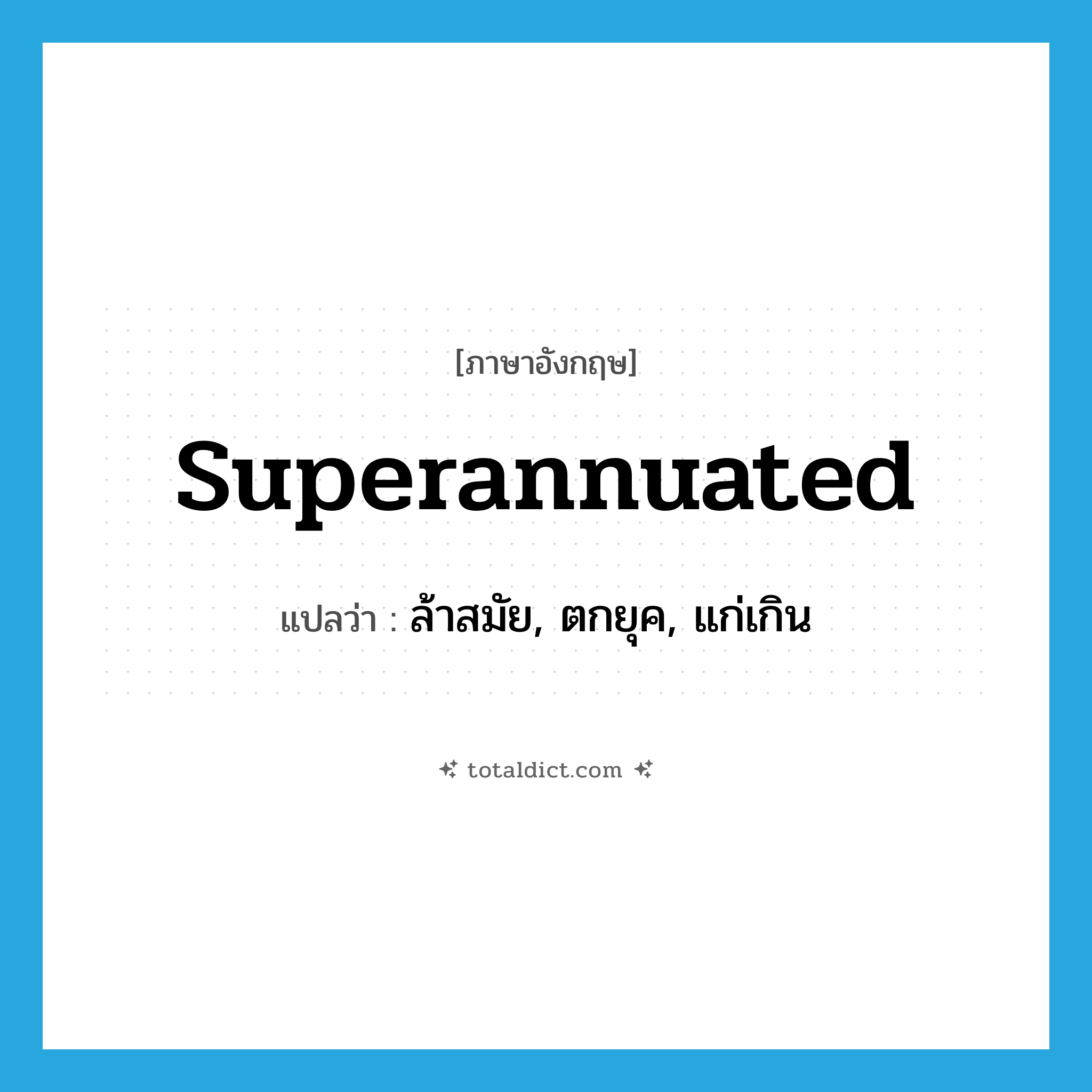 superannuated แปลว่า?, คำศัพท์ภาษาอังกฤษ superannuated แปลว่า ล้าสมัย, ตกยุค, แก่เกิน ประเภท ADJ หมวด ADJ