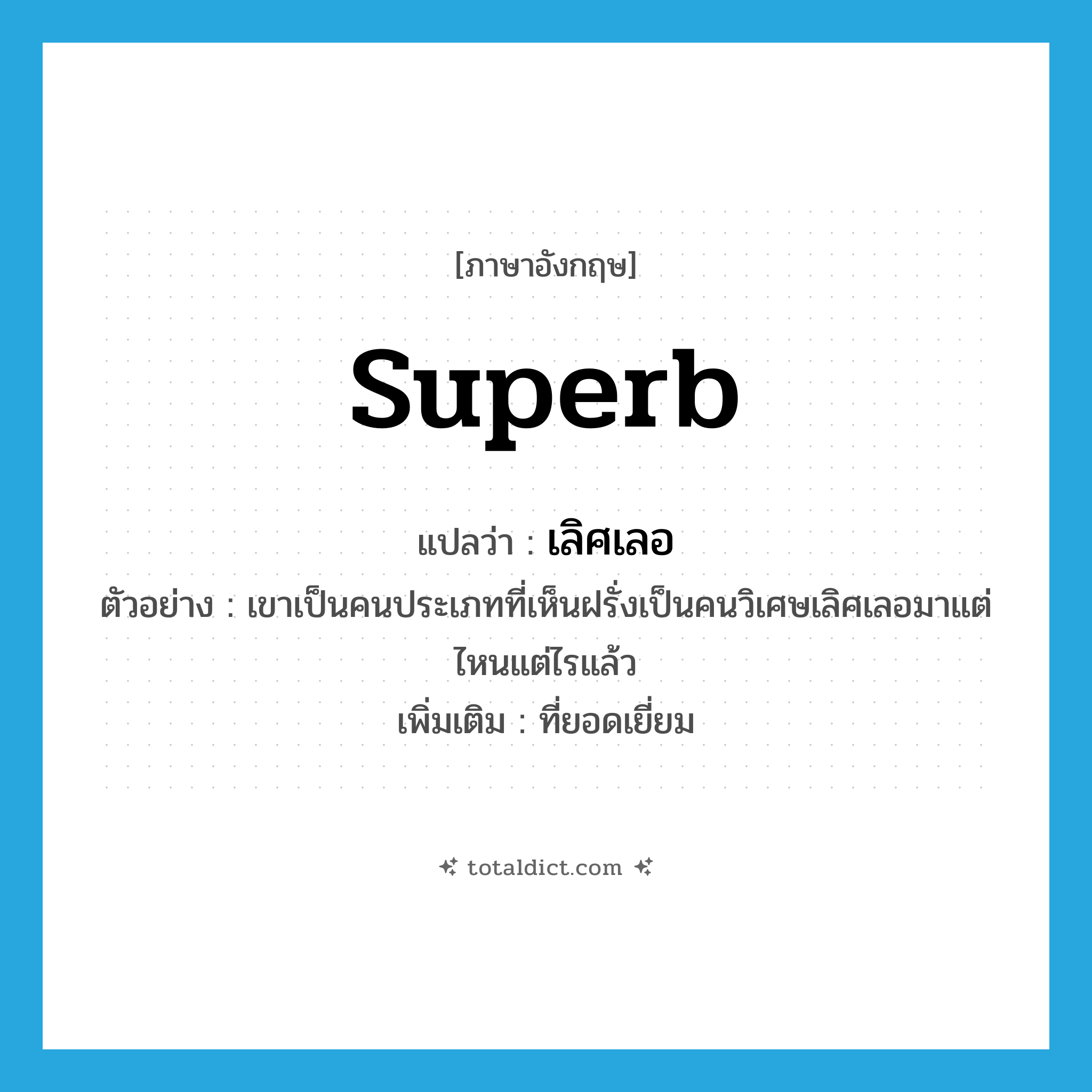 superb แปลว่า?, คำศัพท์ภาษาอังกฤษ superb แปลว่า เลิศเลอ ประเภท ADJ ตัวอย่าง เขาเป็นคนประเภทที่เห็นฝรั่งเป็นคนวิเศษเลิศเลอมาแต่ไหนแต่ไรแล้ว เพิ่มเติม ที่ยอดเยี่ยม หมวด ADJ