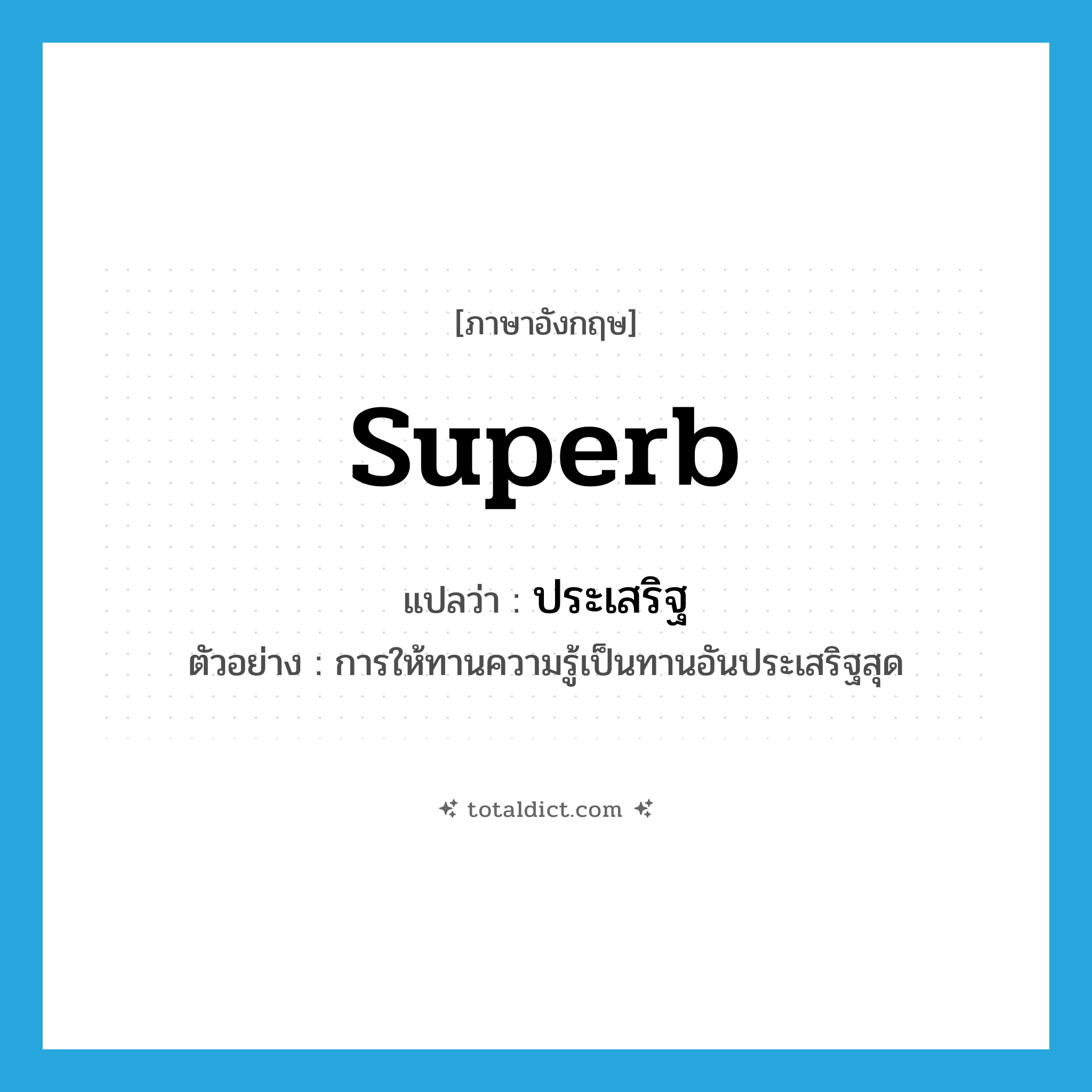 superb แปลว่า?, คำศัพท์ภาษาอังกฤษ superb แปลว่า ประเสริฐ ประเภท ADJ ตัวอย่าง การให้ทานความรู้เป็นทานอันประเสริฐสุด หมวด ADJ