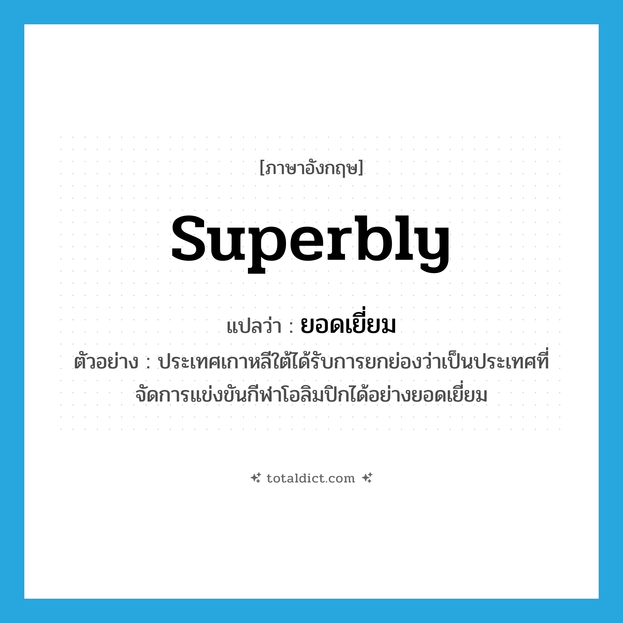 superbly แปลว่า?, คำศัพท์ภาษาอังกฤษ superbly แปลว่า ยอดเยี่ยม ประเภท ADV ตัวอย่าง ประเทศเกาหลีใต้ได้รับการยกย่องว่าเป็นประเทศที่จัดการแข่งขันกีฬาโอลิมปิกได้อย่างยอดเยี่ยม หมวด ADV