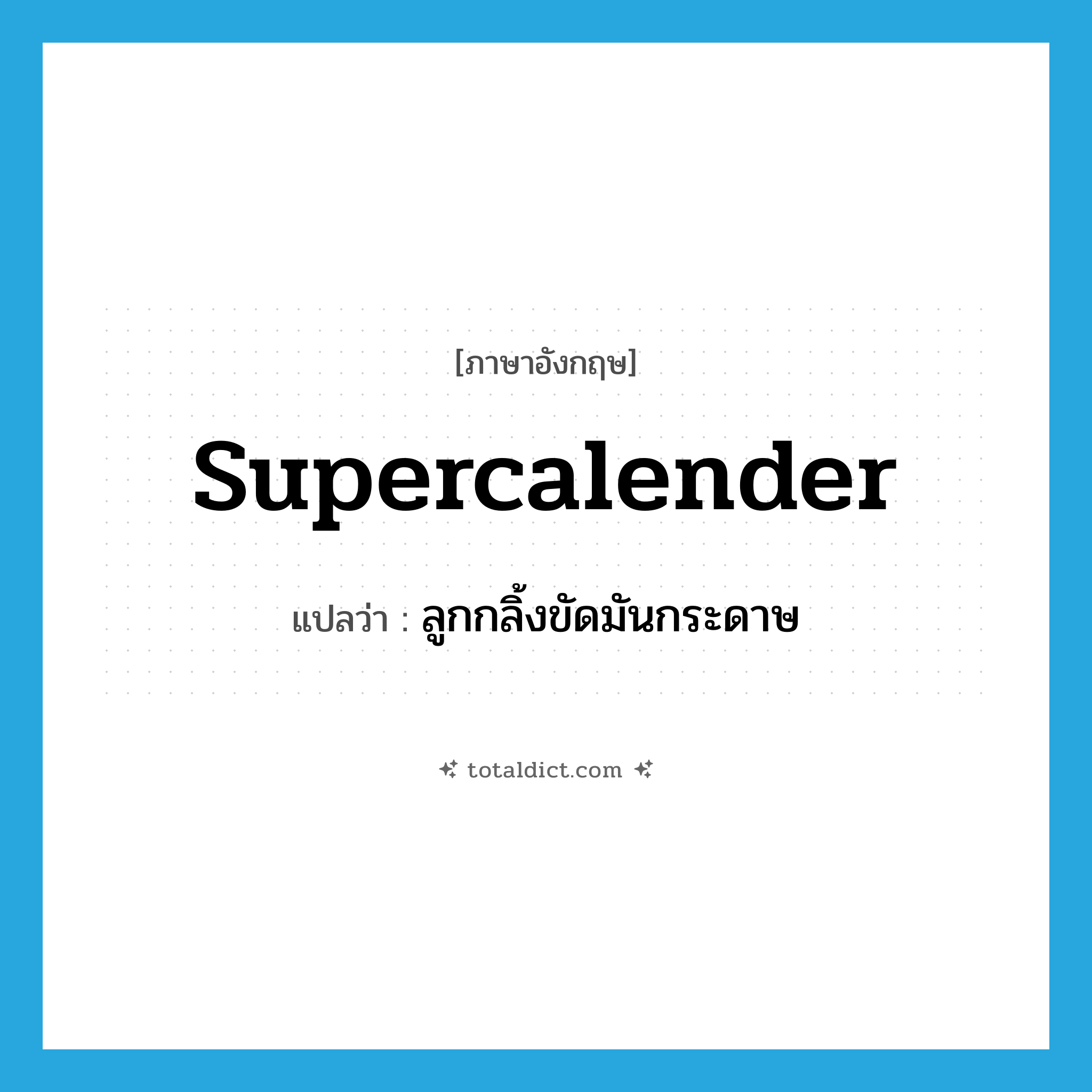 supercalender แปลว่า?, คำศัพท์ภาษาอังกฤษ supercalender แปลว่า ลูกกลิ้งขัดมันกระดาษ ประเภท N หมวด N