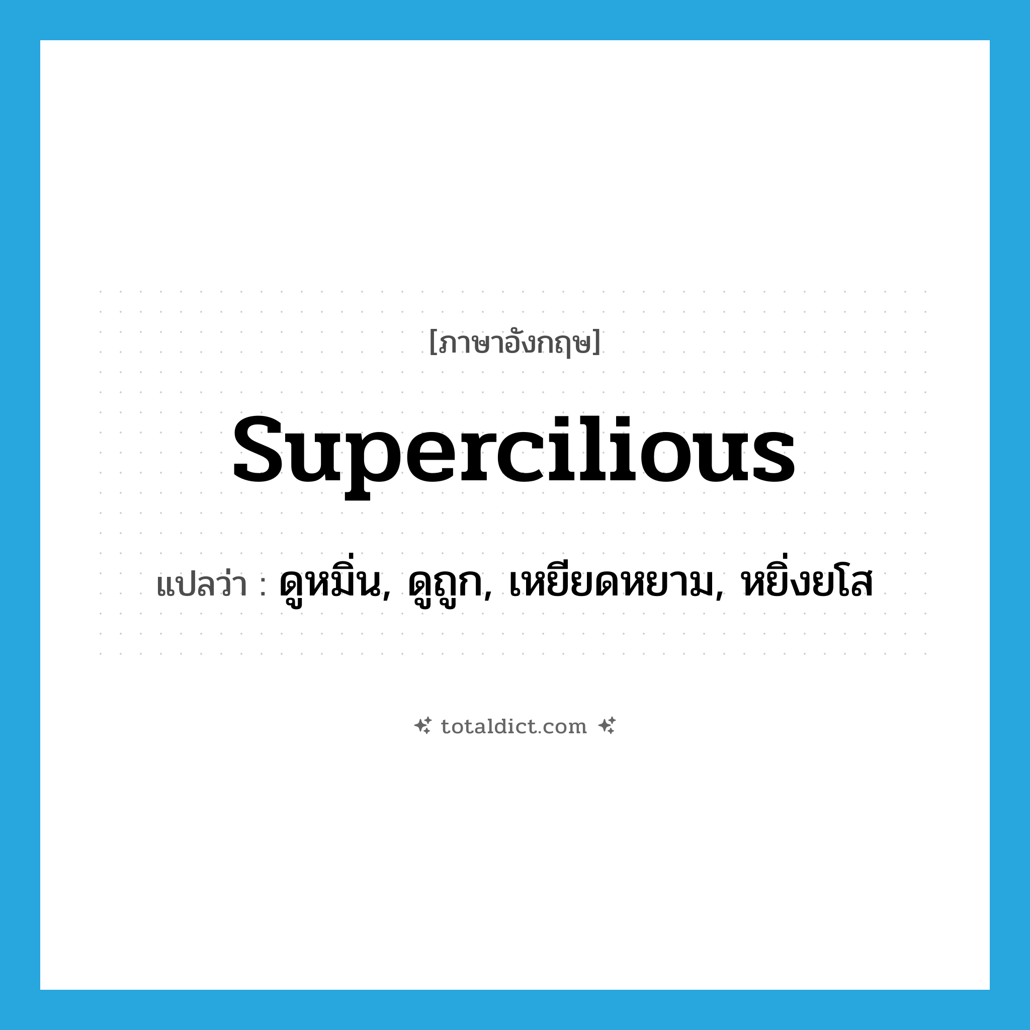 supercilious แปลว่า?, คำศัพท์ภาษาอังกฤษ supercilious แปลว่า ดูหมิ่น, ดูถูก, เหยียดหยาม, หยิ่งยโส ประเภท ADJ หมวด ADJ