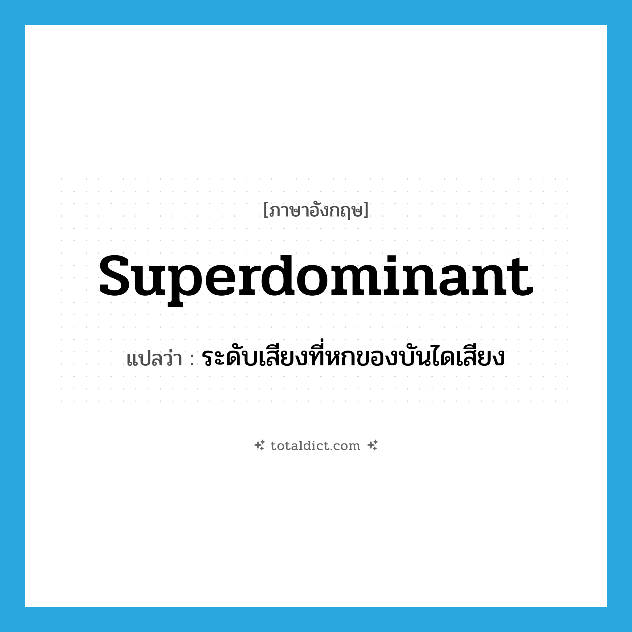 superdominant แปลว่า?, คำศัพท์ภาษาอังกฤษ superdominant แปลว่า ระดับเสียงที่หกของบันไดเสียง ประเภท N หมวด N