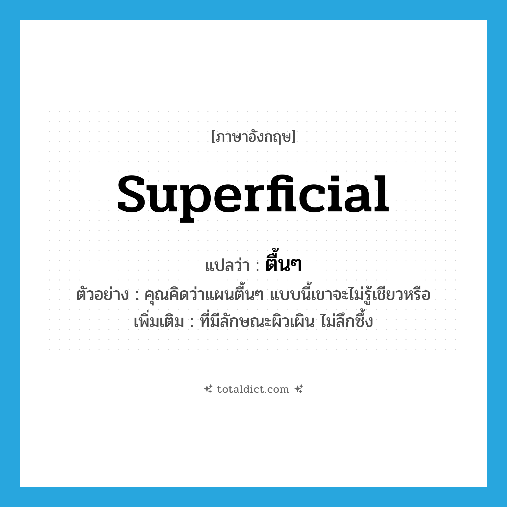 ตื้นๆ ภาษาอังกฤษ?, คำศัพท์ภาษาอังกฤษ ตื้นๆ แปลว่า superficial ประเภท ADJ ตัวอย่าง คุณคิดว่าแผนตื้นๆ แบบนี้เขาจะไม่รู้เชียวหรือ เพิ่มเติม ที่มีลักษณะผิวเผิน ไม่ลึกซึ้ง หมวด ADJ