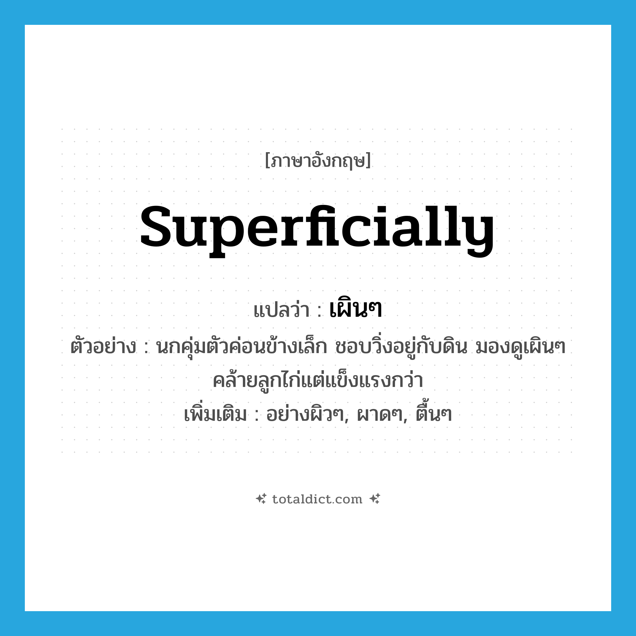 superficially แปลว่า?, คำศัพท์ภาษาอังกฤษ superficially แปลว่า เผินๆ ประเภท ADV ตัวอย่าง นกคุ่มตัวค่อนข้างเล็ก ชอบวิ่งอยู่กับดิน มองดูเผินๆ คล้ายลูกไก่แต่แข็งแรงกว่า เพิ่มเติม อย่างผิวๆ, ผาดๆ, ตื้นๆ หมวด ADV