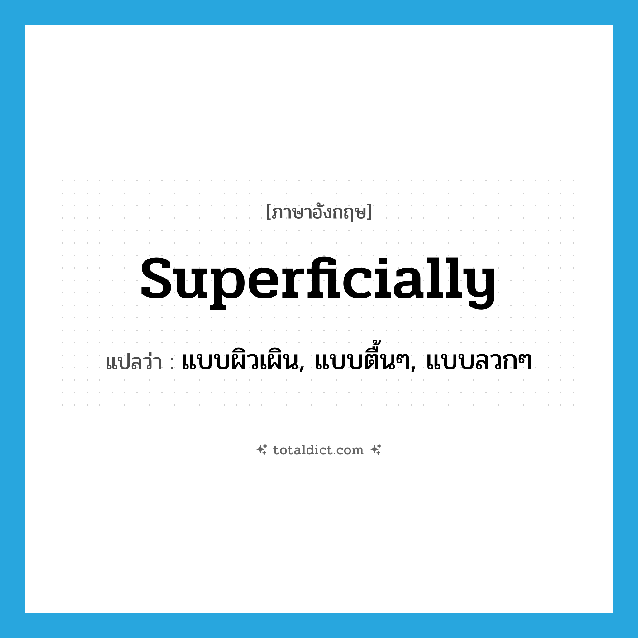 superficially แปลว่า?, คำศัพท์ภาษาอังกฤษ superficially แปลว่า แบบผิวเผิน, แบบตื้นๆ, แบบลวกๆ ประเภท ADV หมวด ADV