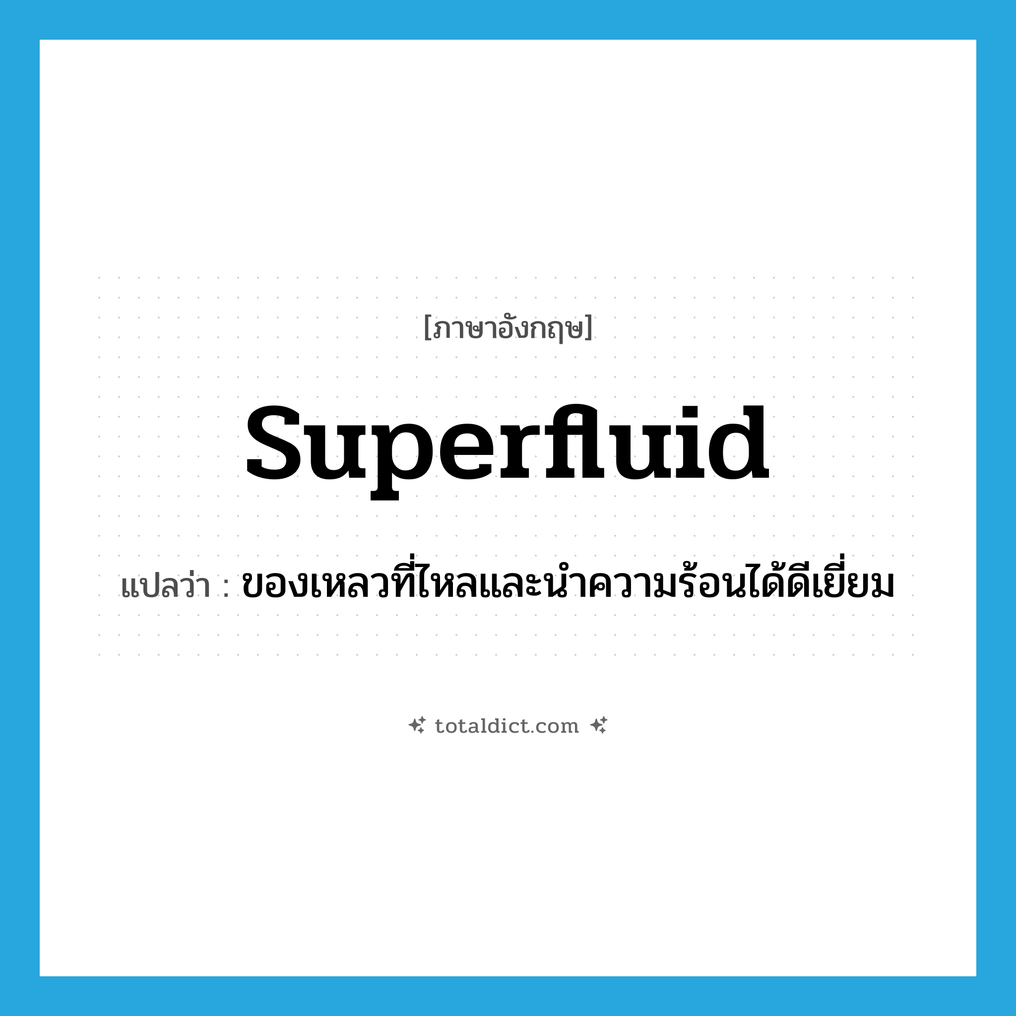 superfluid แปลว่า?, คำศัพท์ภาษาอังกฤษ superfluid แปลว่า ของเหลวที่ไหลและนำความร้อนได้ดีเยี่ยม ประเภท N หมวด N