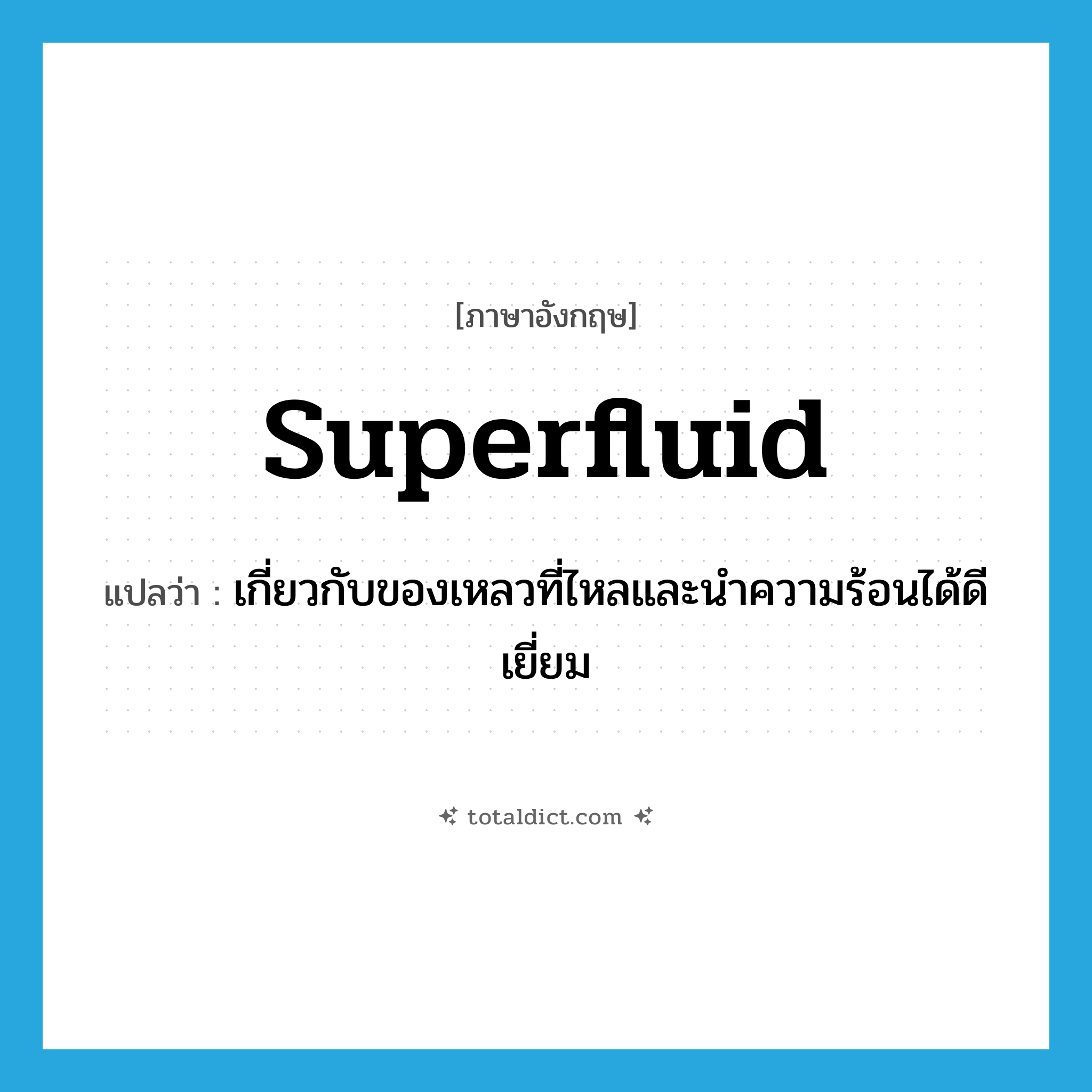 superfluid แปลว่า?, คำศัพท์ภาษาอังกฤษ superfluid แปลว่า เกี่ยวกับของเหลวที่ไหลและนำความร้อนได้ดีเยี่ยม ประเภท ADJ หมวด ADJ