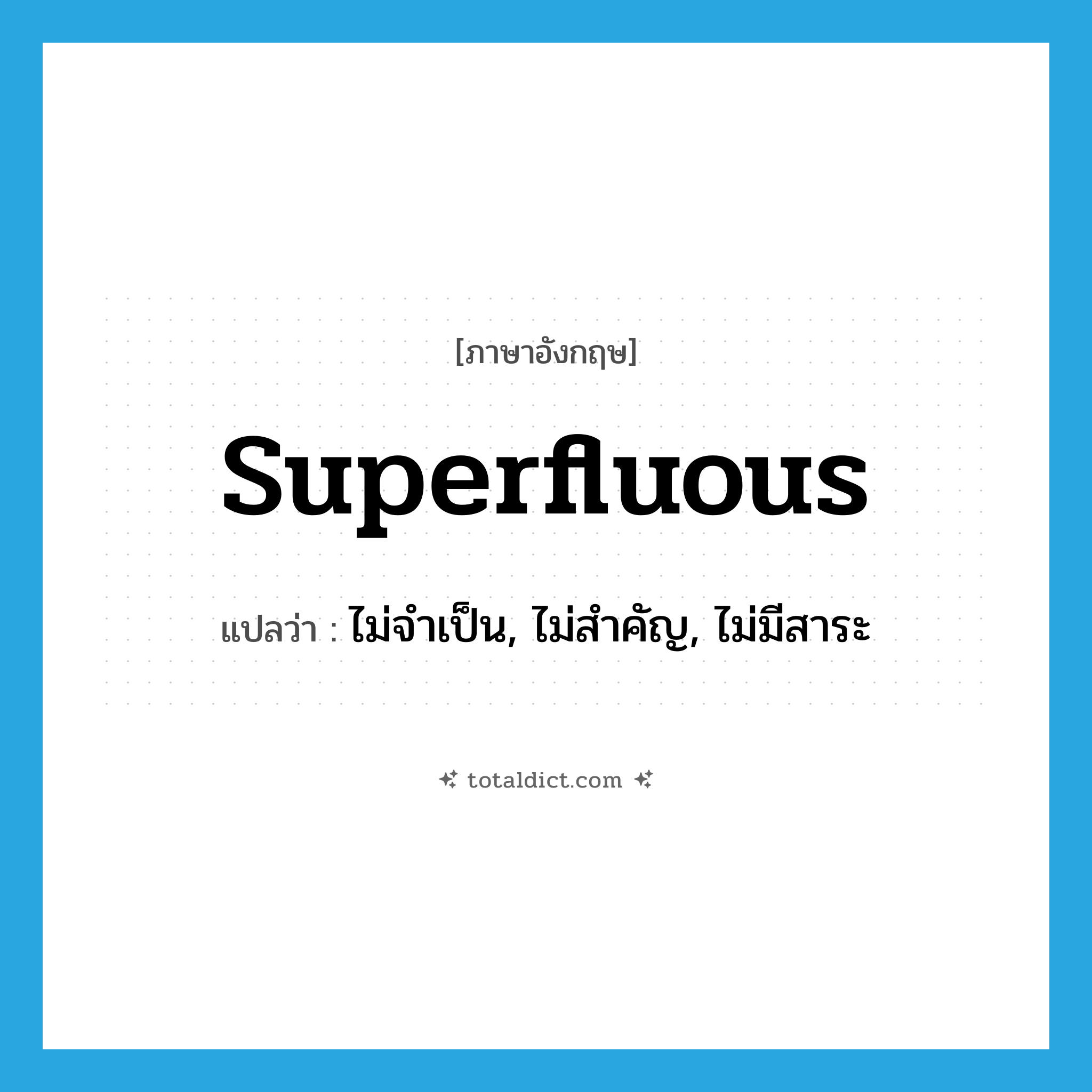 superfluous แปลว่า?, คำศัพท์ภาษาอังกฤษ superfluous แปลว่า ไม่จำเป็น, ไม่สำคัญ, ไม่มีสาระ ประเภท ADJ หมวด ADJ