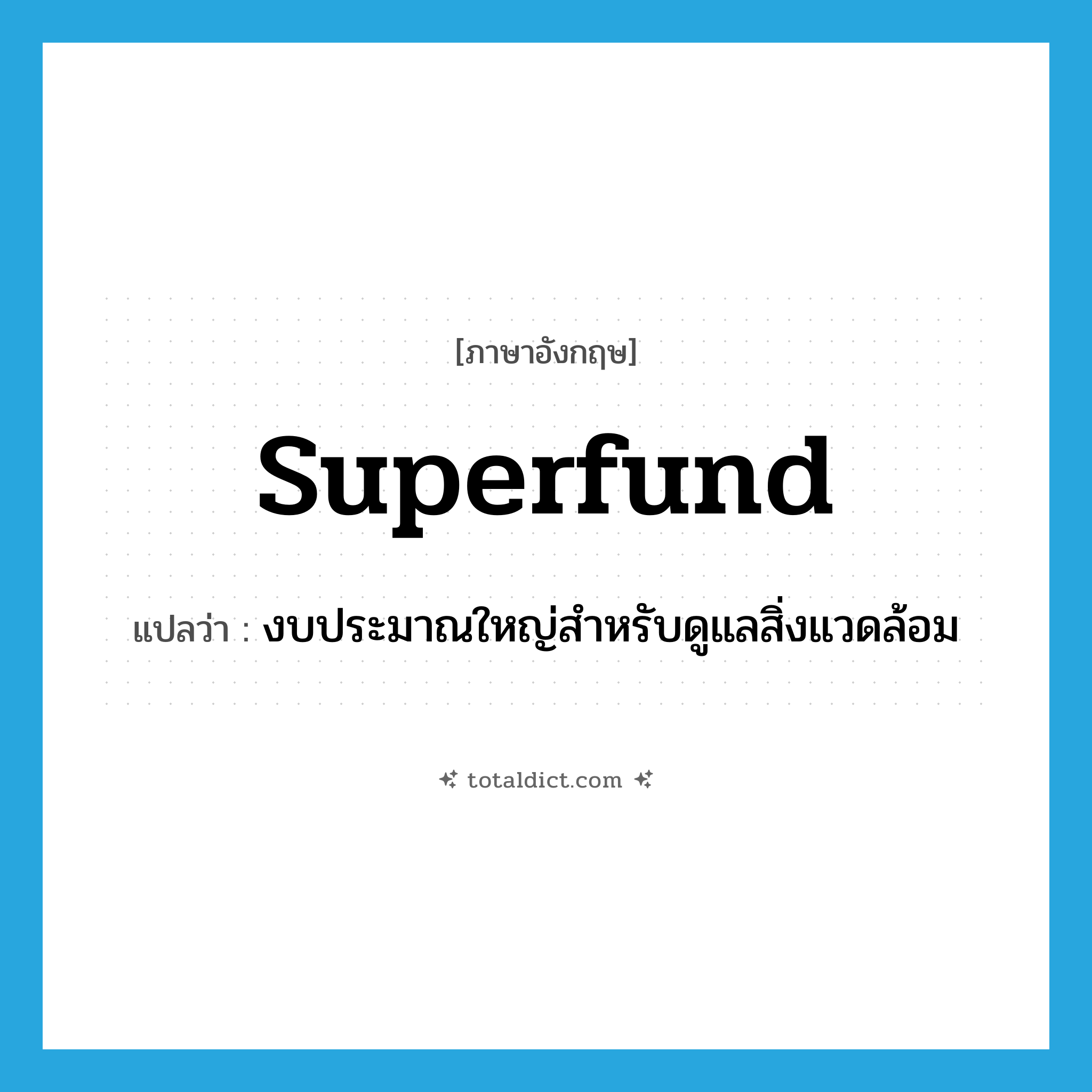 superfund แปลว่า?, คำศัพท์ภาษาอังกฤษ superfund แปลว่า งบประมาณใหญ่สำหรับดูแลสิ่งแวดล้อม ประเภท N หมวด N