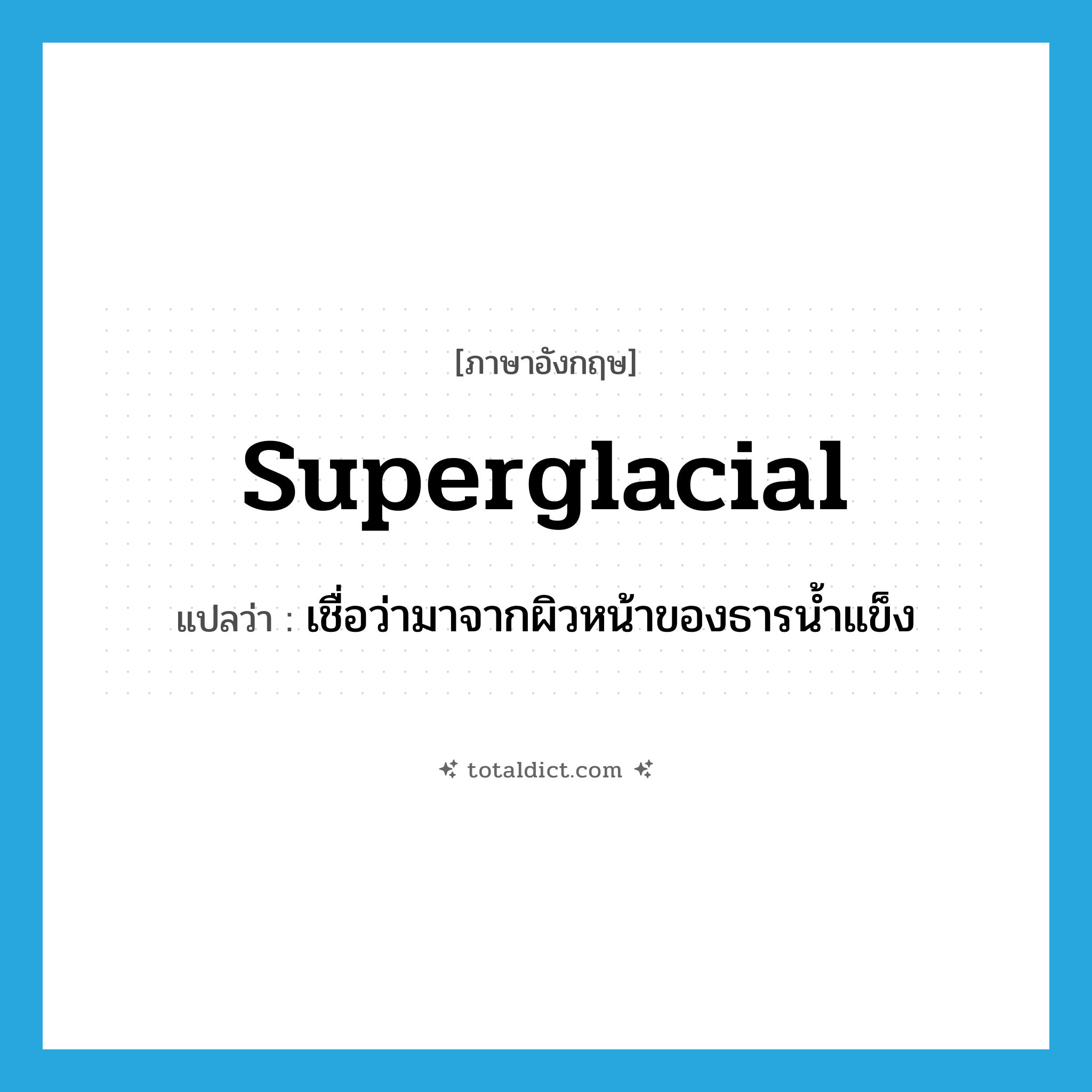 superglacial แปลว่า?, คำศัพท์ภาษาอังกฤษ superglacial แปลว่า เชื่อว่ามาจากผิวหน้าของธารน้ำแข็ง ประเภท ADJ หมวด ADJ