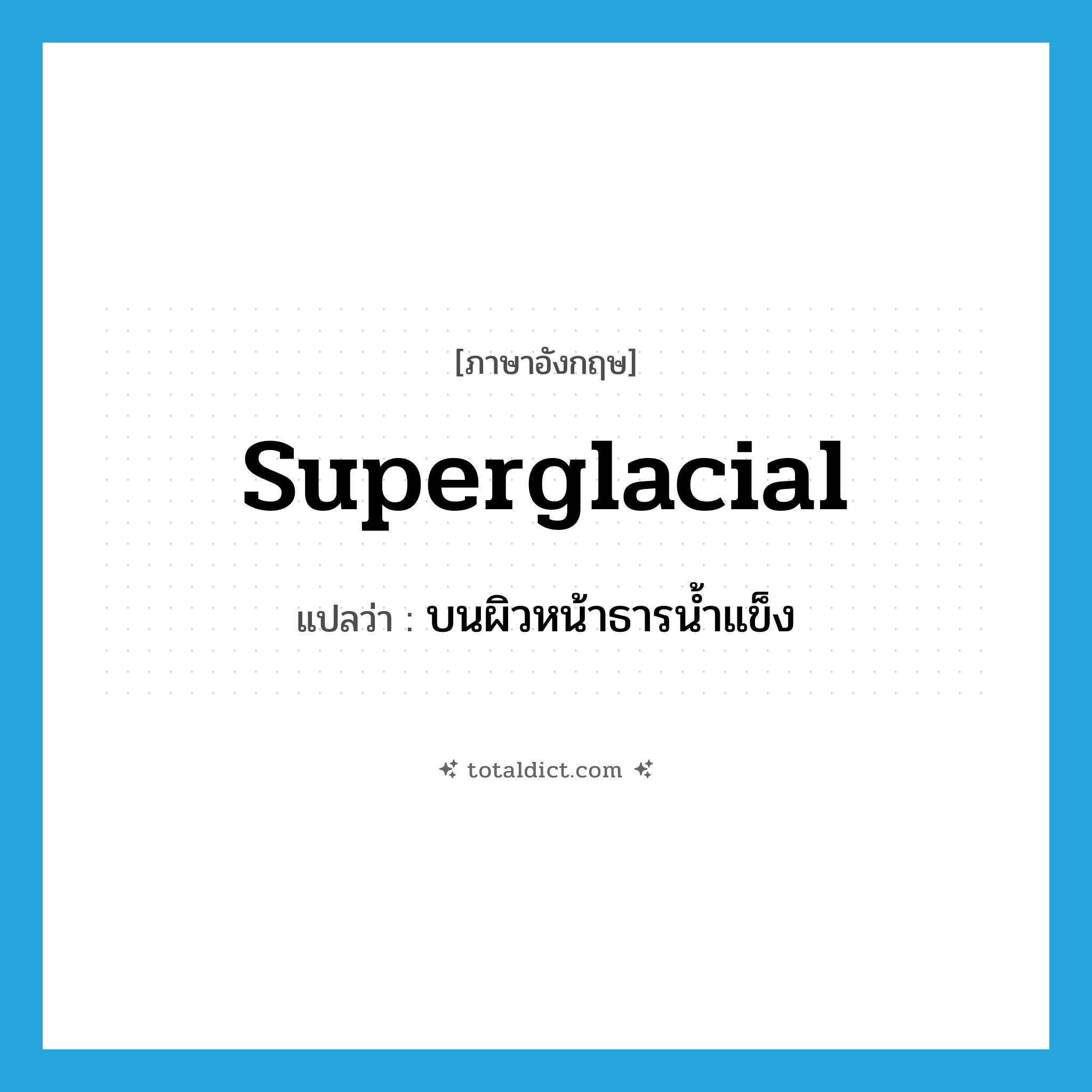 superglacial แปลว่า?, คำศัพท์ภาษาอังกฤษ superglacial แปลว่า บนผิวหน้าธารน้ำแข็ง ประเภท ADJ หมวด ADJ