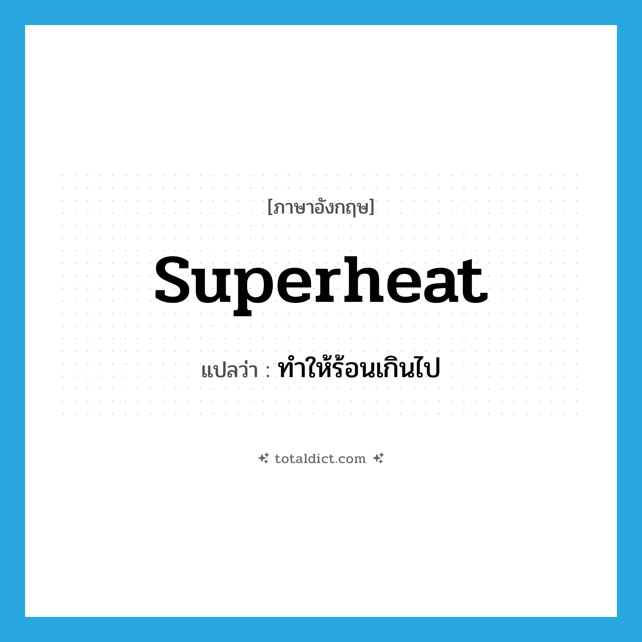 superheat แปลว่า?, คำศัพท์ภาษาอังกฤษ superheat แปลว่า ทำให้ร้อนเกินไป ประเภท VT หมวด VT