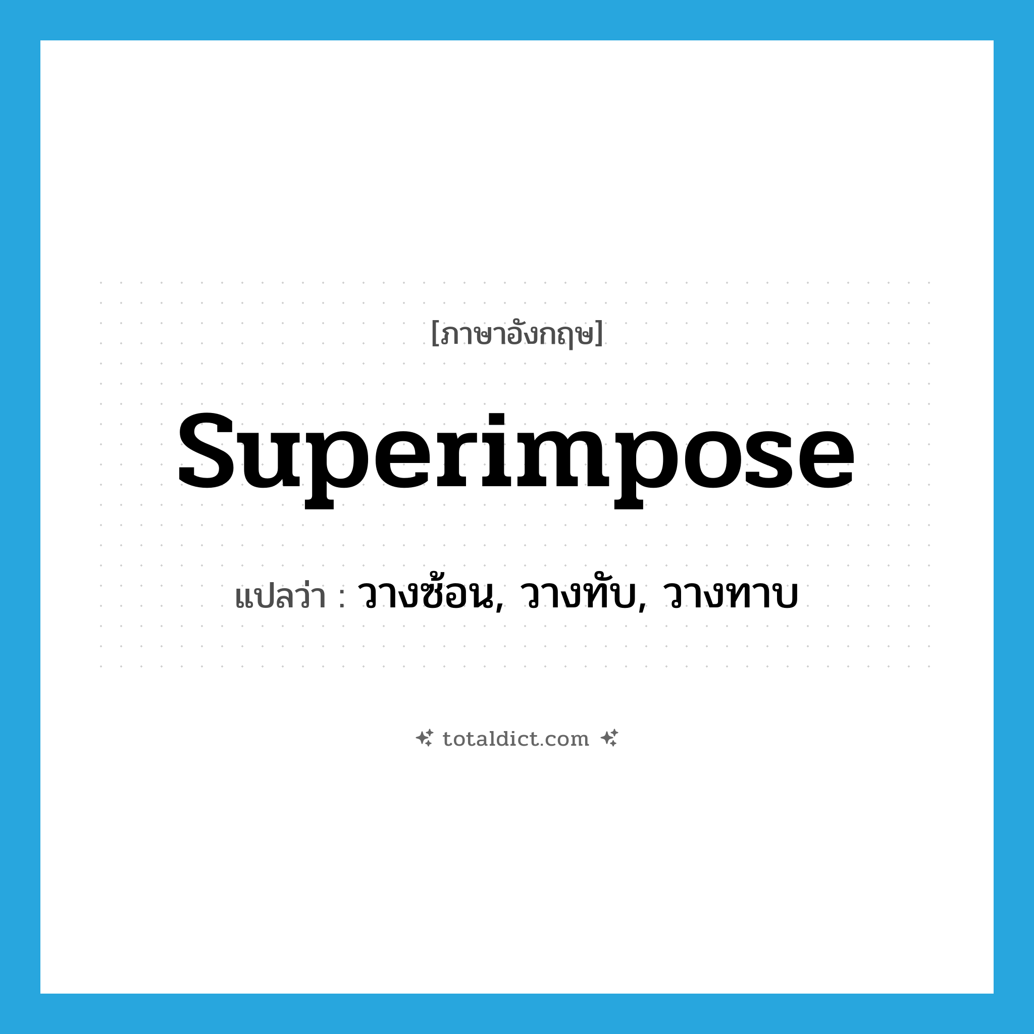 superimpose แปลว่า?, คำศัพท์ภาษาอังกฤษ superimpose แปลว่า วางซ้อน, วางทับ, วางทาบ ประเภท VT หมวด VT