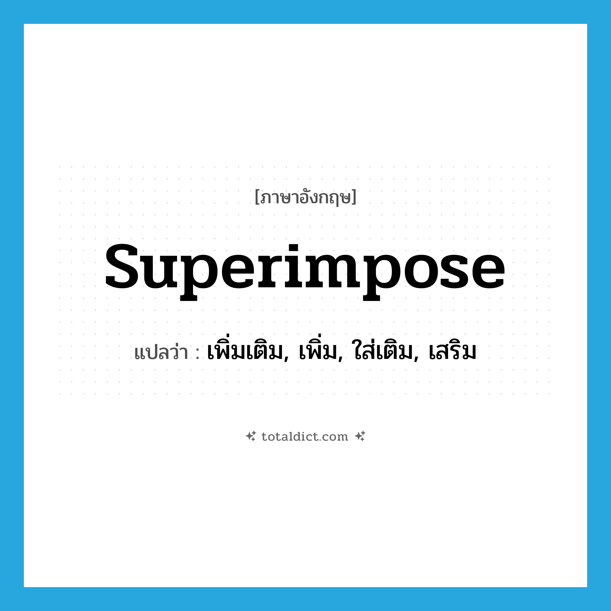 superimpose แปลว่า?, คำศัพท์ภาษาอังกฤษ superimpose แปลว่า เพิ่มเติม, เพิ่ม, ใส่เติม, เสริม ประเภท VT หมวด VT