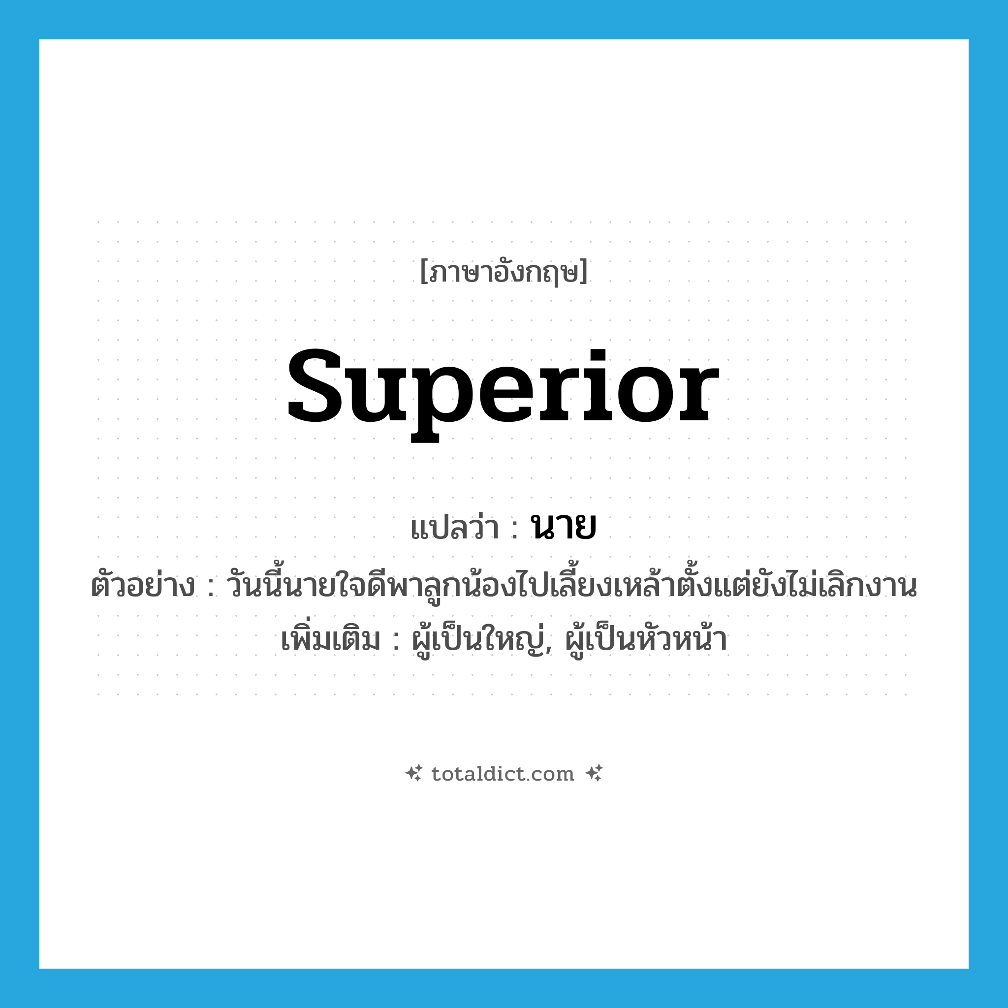 นาย ภาษาอังกฤษ?, คำศัพท์ภาษาอังกฤษ นาย แปลว่า superior ประเภท N ตัวอย่าง วันนี้นายใจดีพาลูกน้องไปเลี้ยงเหล้าตั้งแต่ยังไม่เลิกงาน เพิ่มเติม ผู้เป็นใหญ่, ผู้เป็นหัวหน้า หมวด N