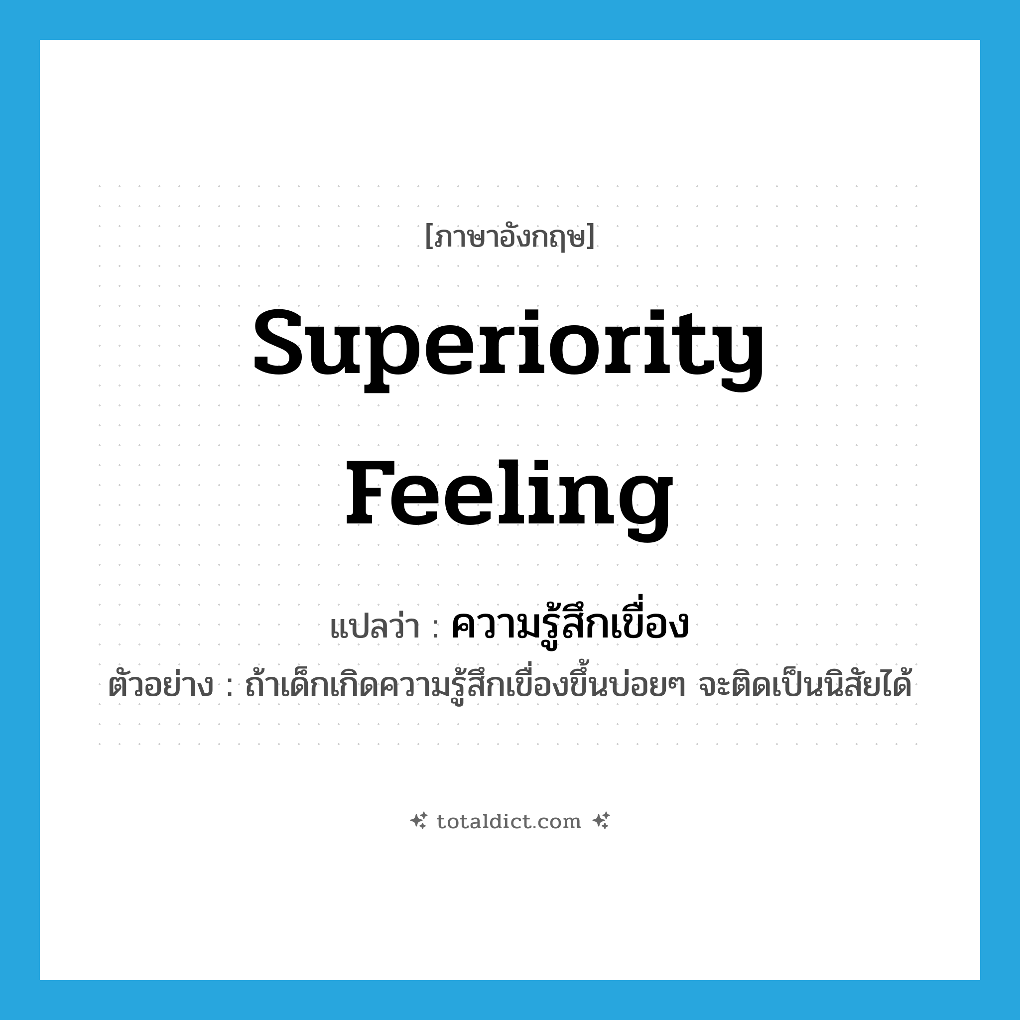 superiority feeling แปลว่า?, คำศัพท์ภาษาอังกฤษ superiority feeling แปลว่า ความรู้สึกเขื่อง ประเภท N ตัวอย่าง ถ้าเด็กเกิดความรู้สึกเขื่องขึ้นบ่อยๆ จะติดเป็นนิสัยได้ หมวด N