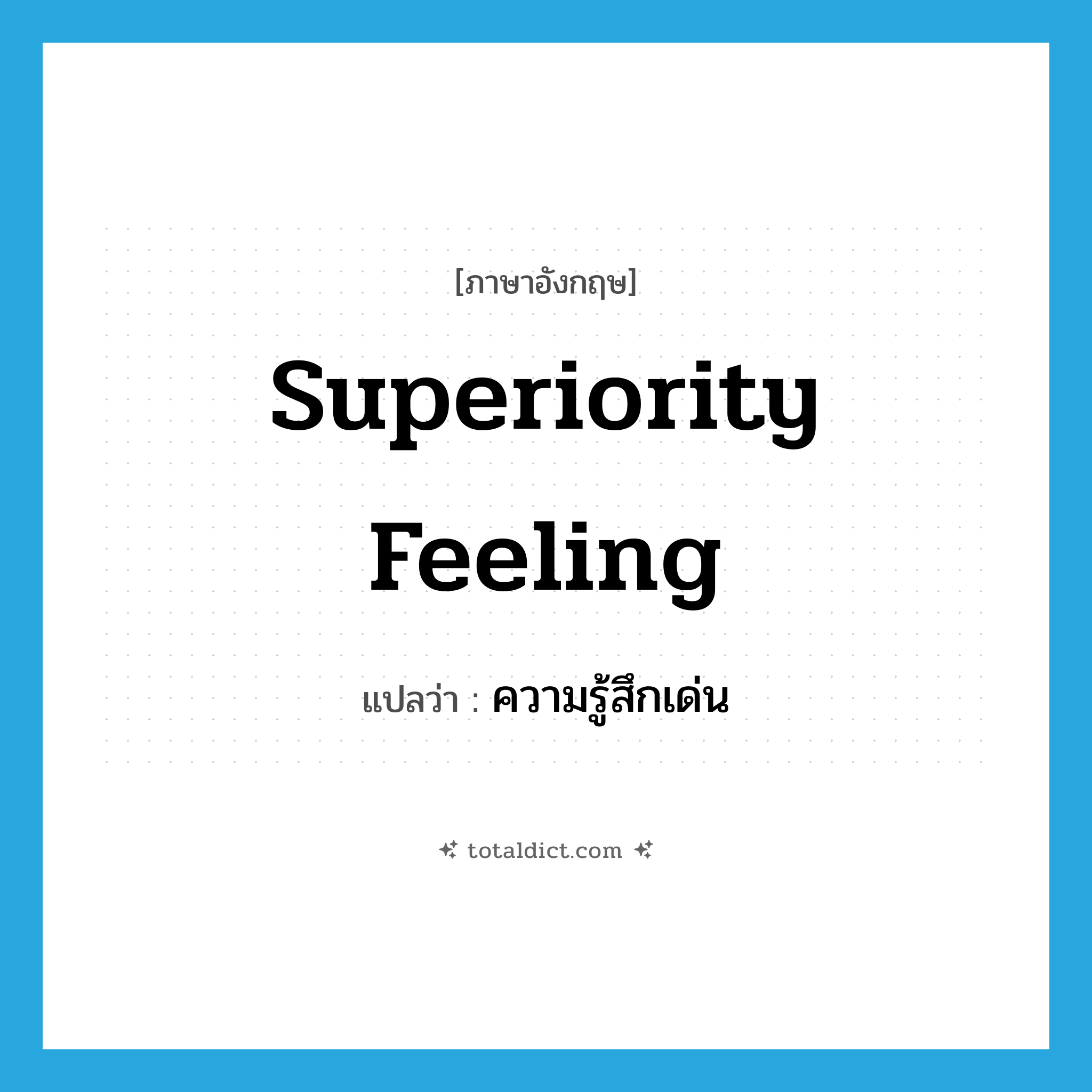 superiority feeling แปลว่า?, คำศัพท์ภาษาอังกฤษ superiority feeling แปลว่า ความรู้สึกเด่น ประเภท N หมวด N