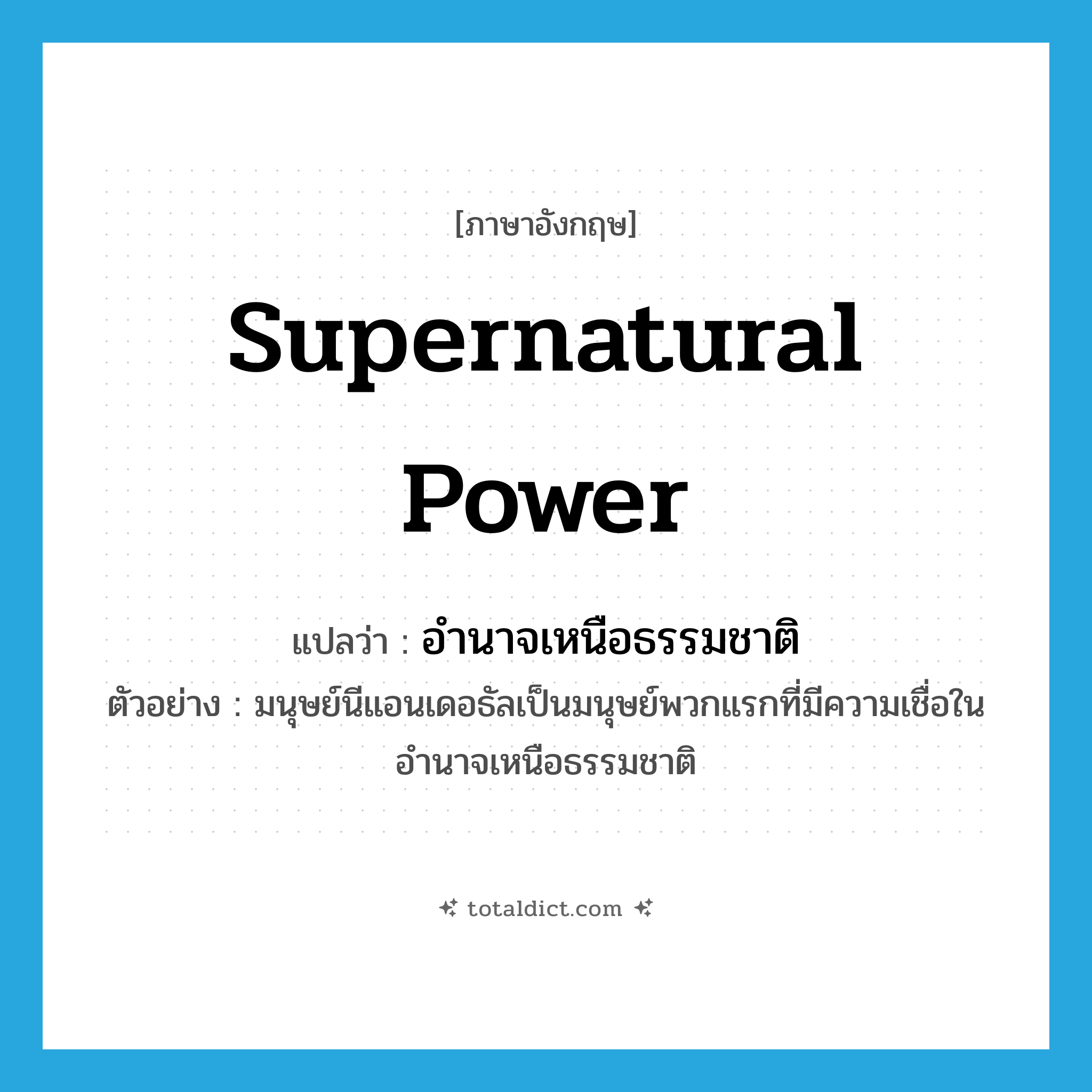 supernatural power แปลว่า?, คำศัพท์ภาษาอังกฤษ supernatural power แปลว่า อำนาจเหนือธรรมชาติ ประเภท N ตัวอย่าง มนุษย์นีแอนเดอธัลเป็นมนุษย์พวกแรกที่มีความเชื่อในอำนาจเหนือธรรมชาติ หมวด N