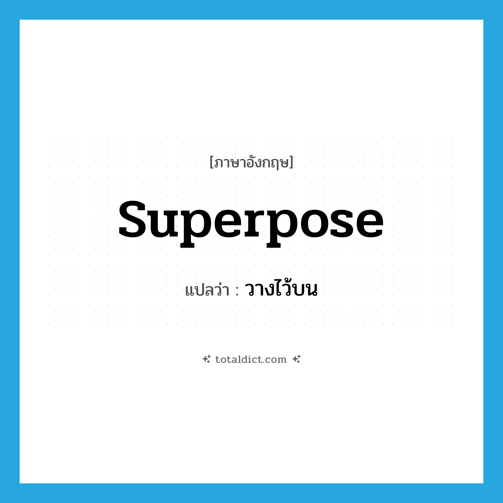 วางไว้บน ภาษาอังกฤษ?, คำศัพท์ภาษาอังกฤษ วางไว้บน แปลว่า superpose ประเภท VT หมวด VT