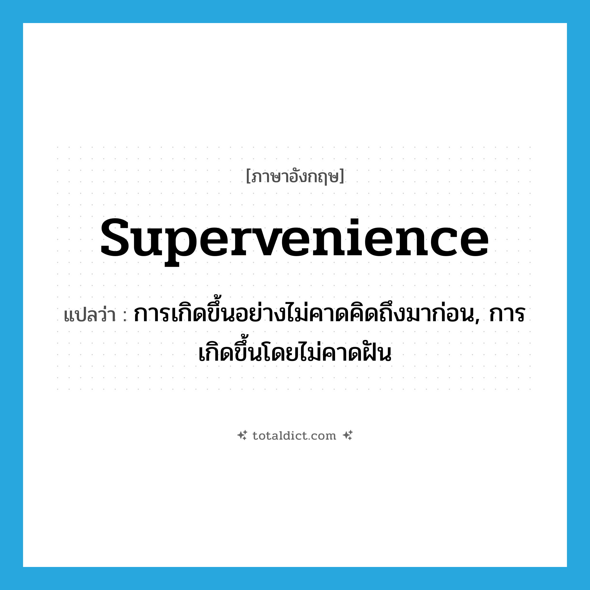 supervenience แปลว่า?, คำศัพท์ภาษาอังกฤษ supervenience แปลว่า การเกิดขึ้นอย่างไม่คาดคิดถึงมาก่อน, การเกิดขึ้นโดยไม่คาดฝัน ประเภท N หมวด N