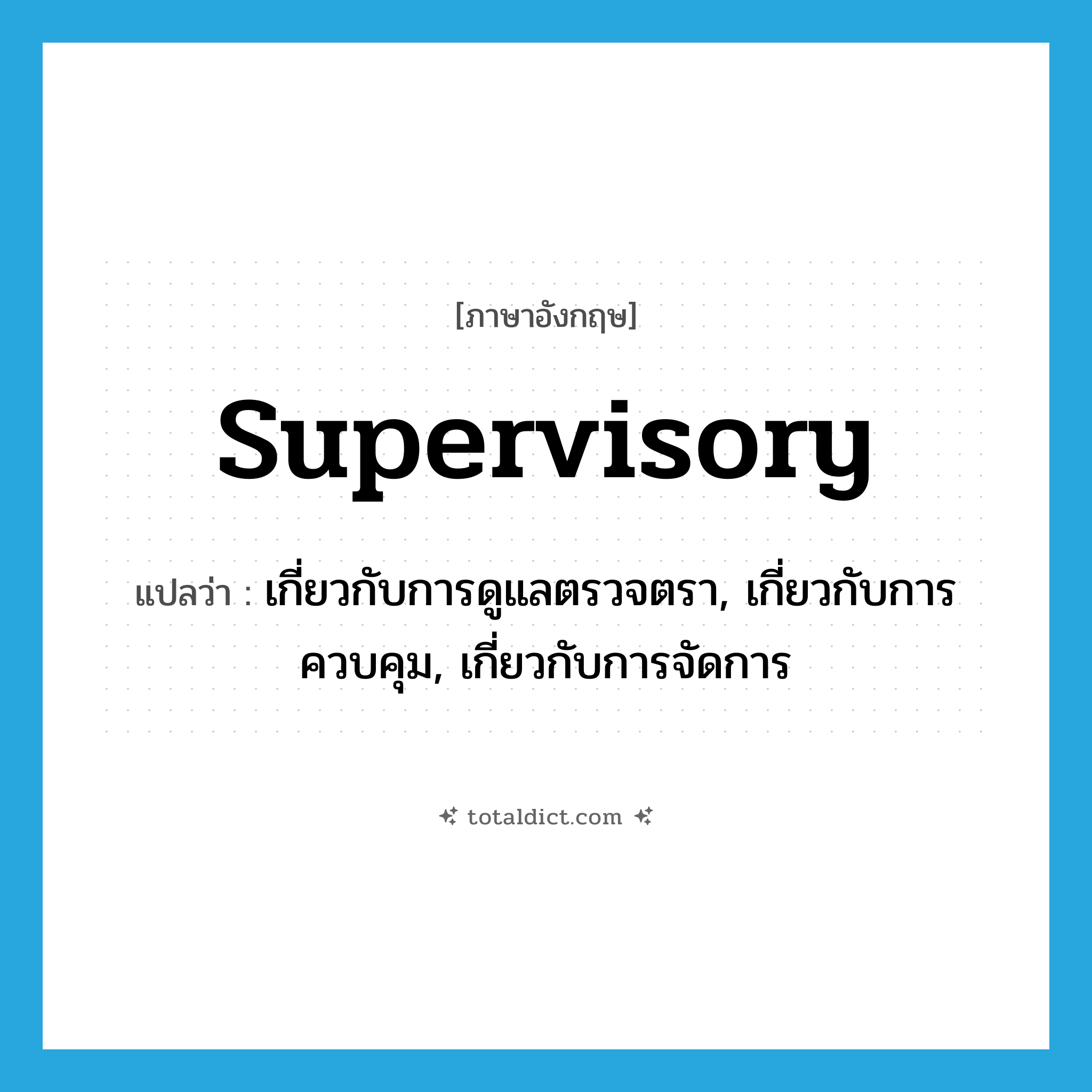 supervisory แปลว่า?, คำศัพท์ภาษาอังกฤษ supervisory แปลว่า เกี่ยวกับการดูแลตรวจตรา, เกี่ยวกับการควบคุม, เกี่ยวกับการจัดการ ประเภท ADJ หมวด ADJ