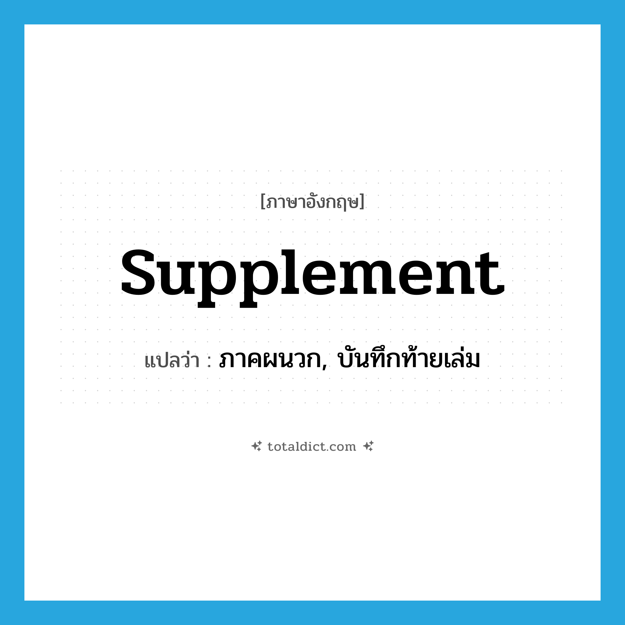 supplement แปลว่า?, คำศัพท์ภาษาอังกฤษ supplement แปลว่า ภาคผนวก, บันทึกท้ายเล่ม ประเภท N หมวด N