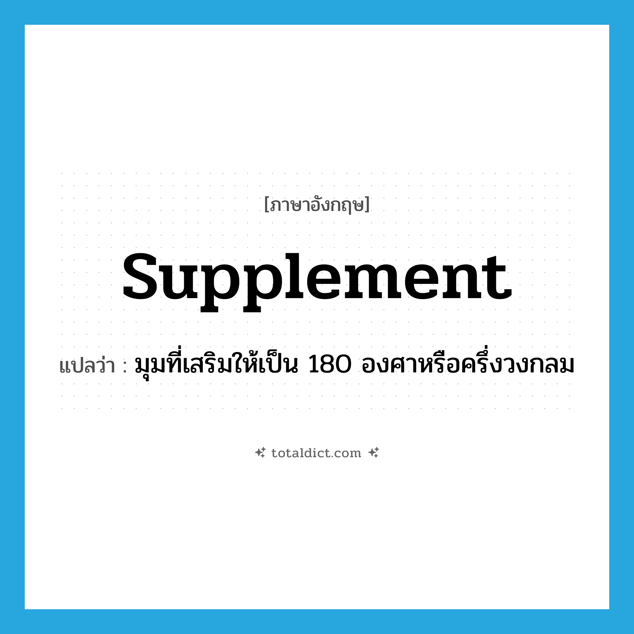 supplement แปลว่า?, คำศัพท์ภาษาอังกฤษ supplement แปลว่า มุมที่เสริมให้เป็น 180 องศาหรือครึ่งวงกลม ประเภท N หมวด N
