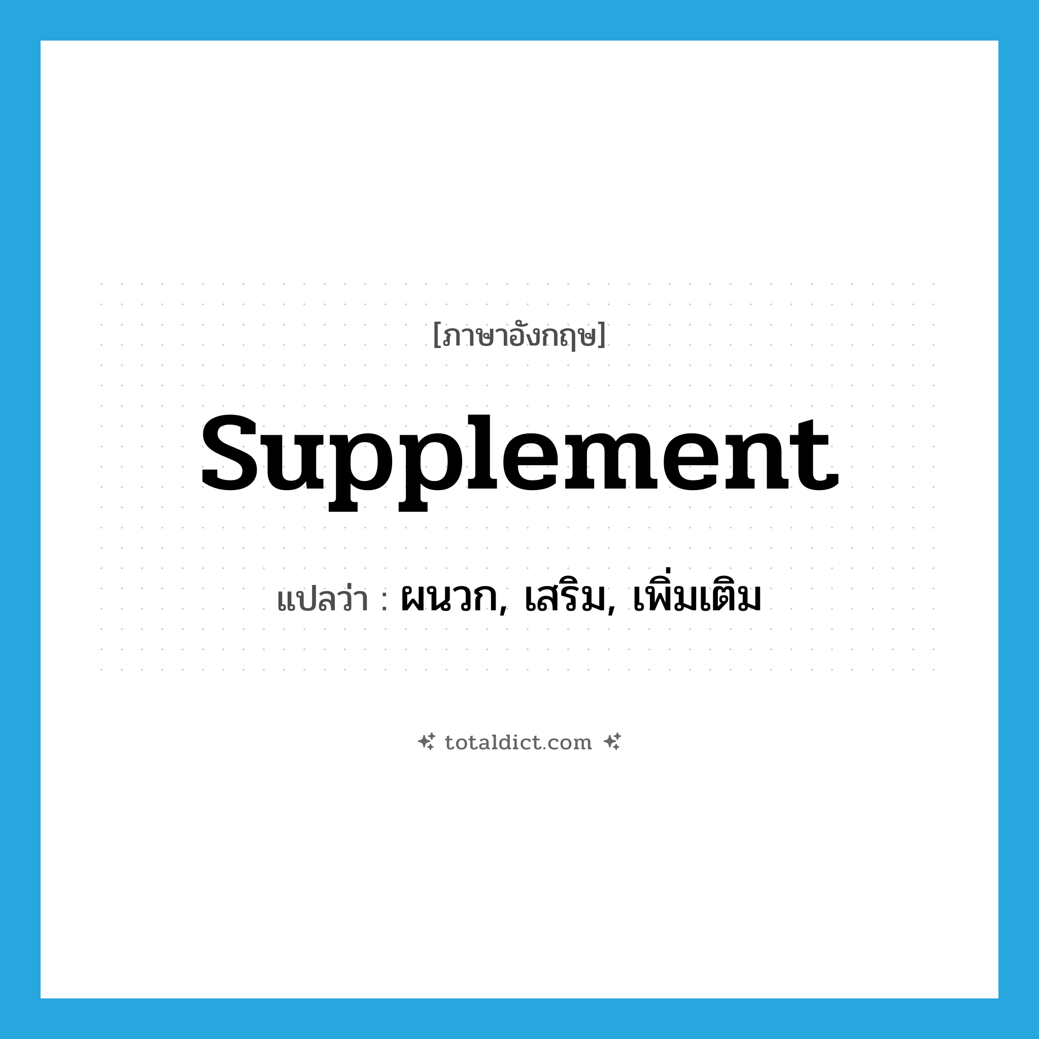 supplement แปลว่า?, คำศัพท์ภาษาอังกฤษ supplement แปลว่า ผนวก, เสริม, เพิ่มเติม ประเภท VT หมวด VT