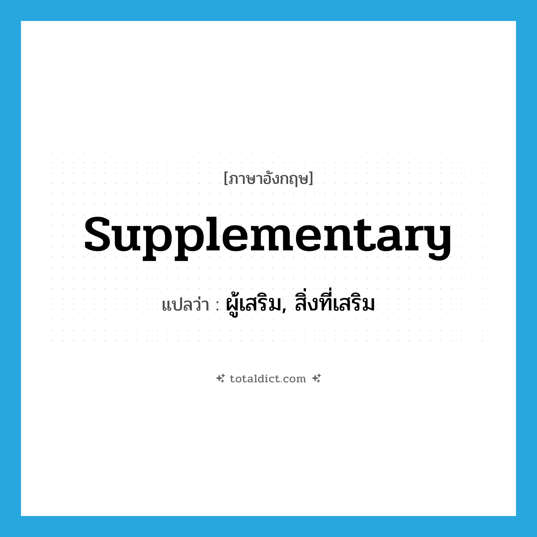 supplementary แปลว่า?, คำศัพท์ภาษาอังกฤษ supplementary แปลว่า ผู้เสริม, สิ่งที่เสริม ประเภท N หมวด N