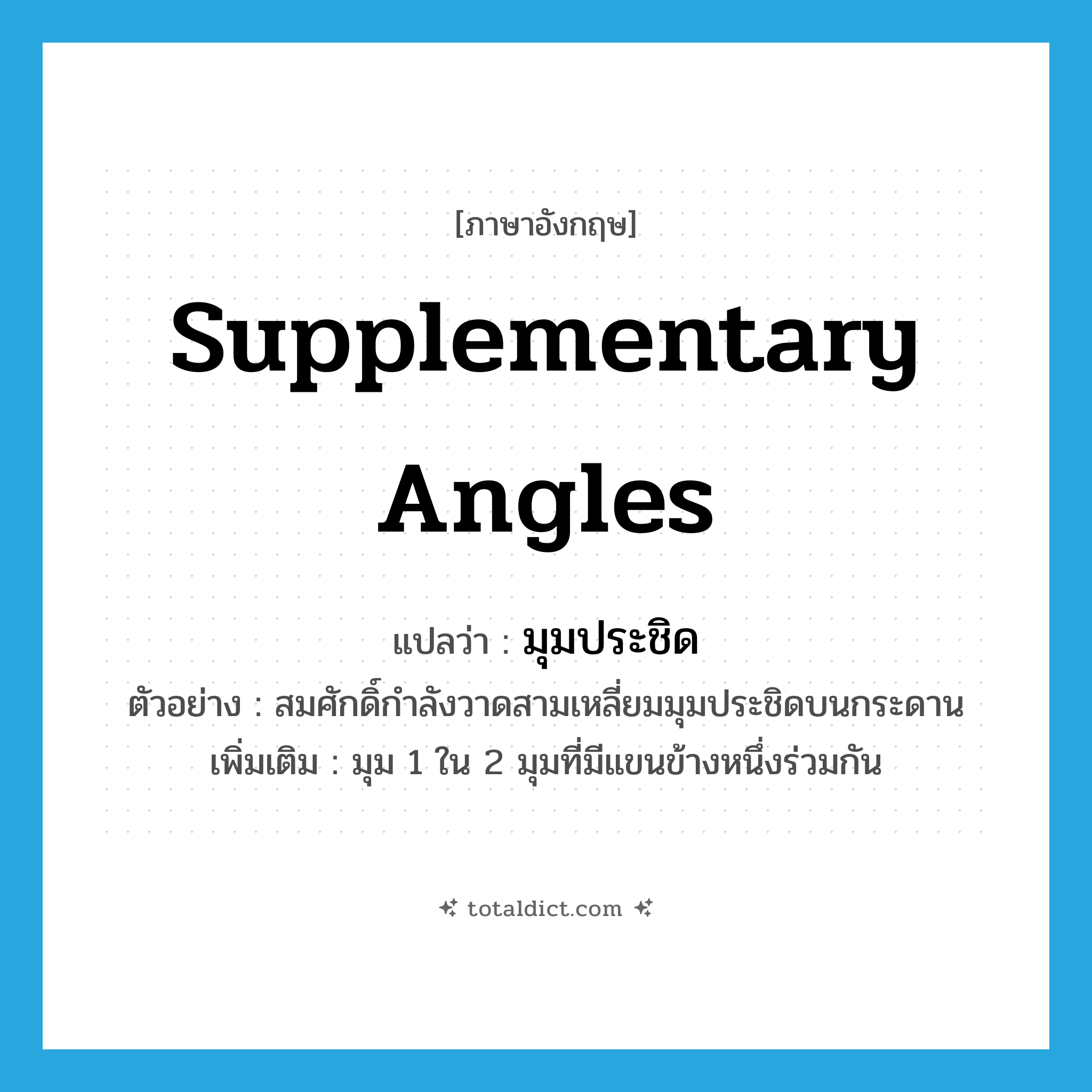 supplementary angles แปลว่า?, คำศัพท์ภาษาอังกฤษ supplementary angles แปลว่า มุมประชิด ประเภท N ตัวอย่าง สมศักดิ์กำลังวาดสามเหลี่ยมมุมประชิดบนกระดาน เพิ่มเติม มุม 1 ใน 2 มุมที่มีแขนข้างหนึ่งร่วมกัน หมวด N