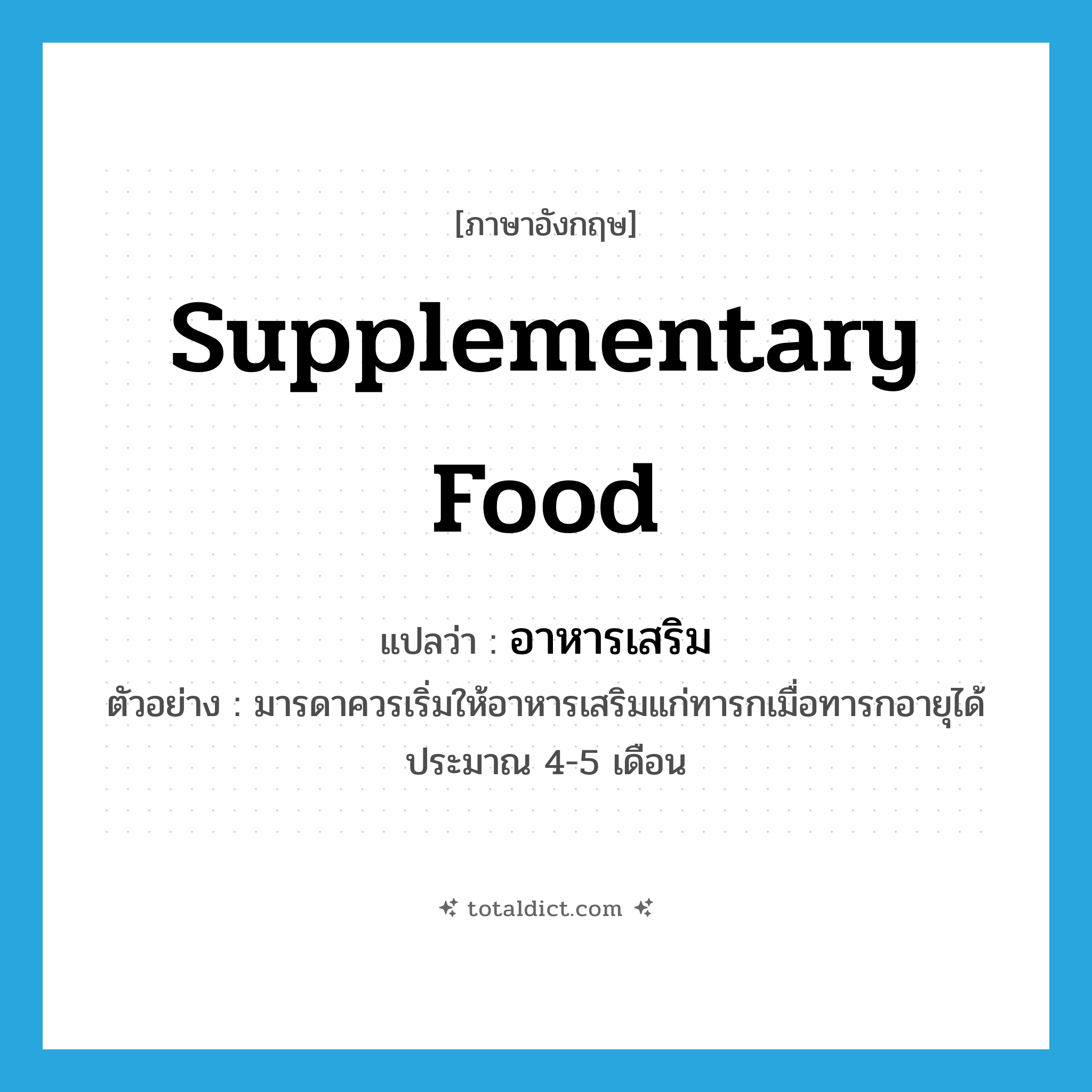 supplementary food แปลว่า?, คำศัพท์ภาษาอังกฤษ supplementary food แปลว่า อาหารเสริม ประเภท N ตัวอย่าง มารดาควรเริ่มให้อาหารเสริมแก่ทารกเมื่อทารกอายุได้ประมาณ 4-5 เดือน หมวด N