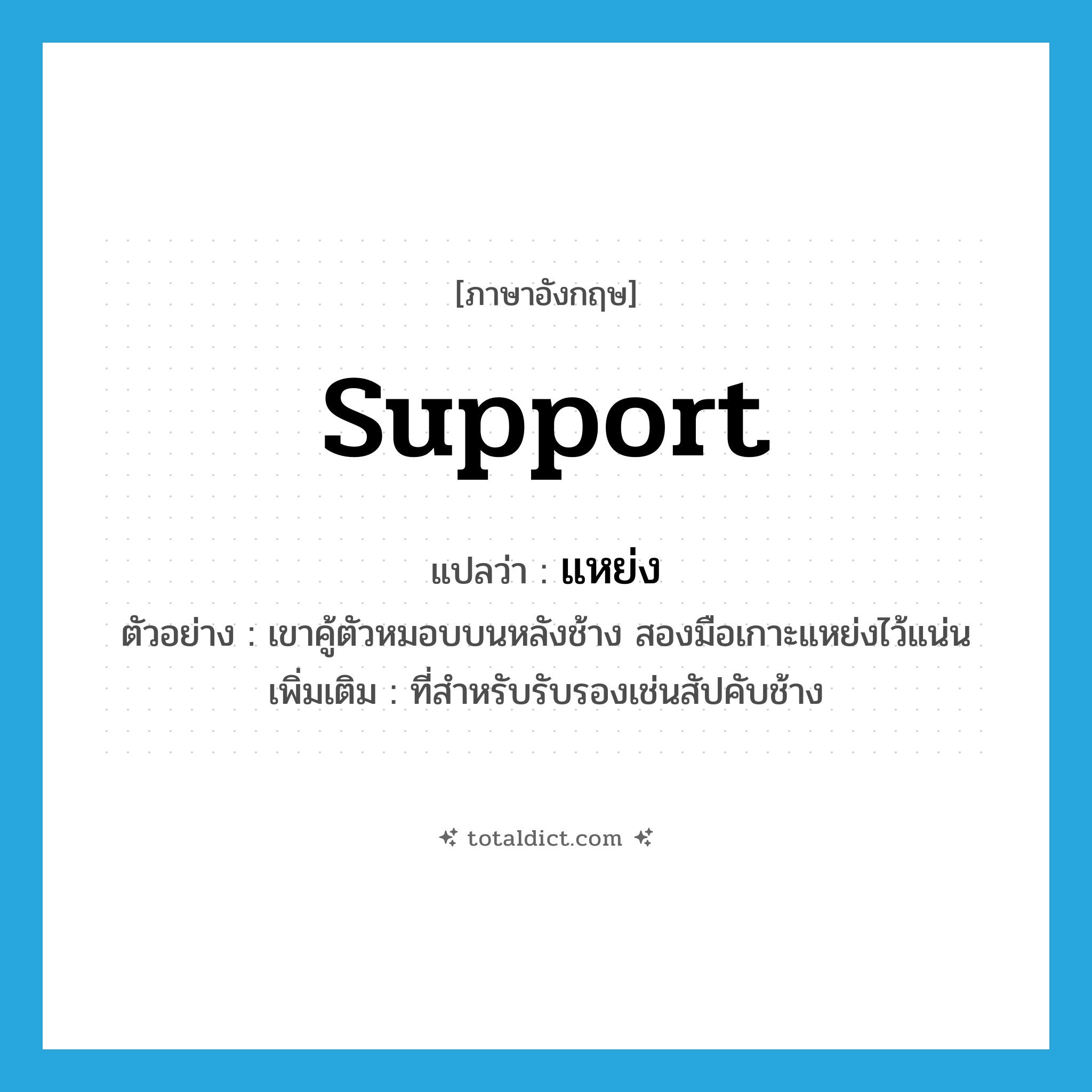 support แปลว่า?, คำศัพท์ภาษาอังกฤษ support แปลว่า แหย่ง ประเภท N ตัวอย่าง เขาคู้ตัวหมอบบนหลังช้าง สองมือเกาะแหย่งไว้แน่น เพิ่มเติม ที่สำหรับรับรองเช่นสัปคับช้าง หมวด N