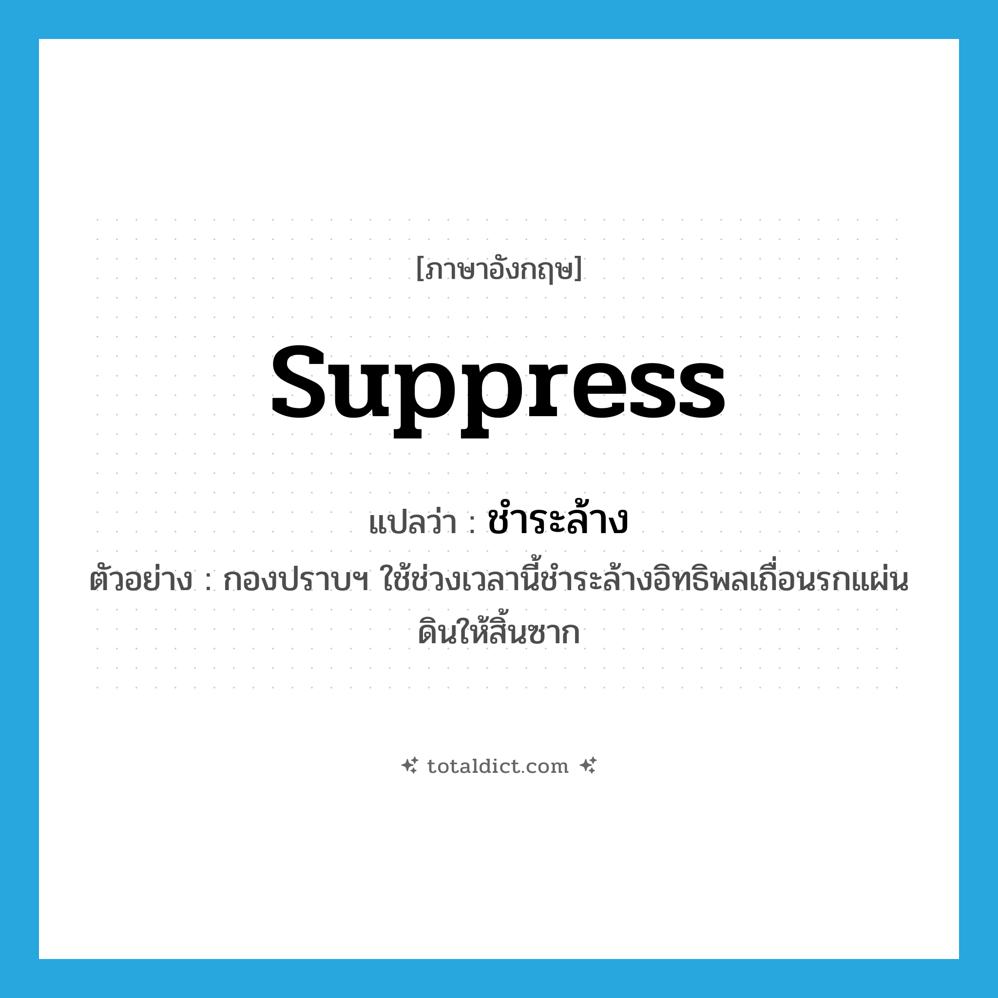 ชำระล้าง ภาษาอังกฤษ?, คำศัพท์ภาษาอังกฤษ ชำระล้าง แปลว่า suppress ประเภท V ตัวอย่าง กองปราบฯ ใช้ช่วงเวลานี้ชำระล้างอิทธิพลเถื่อนรกแผ่นดินให้สิ้นซาก หมวด V
