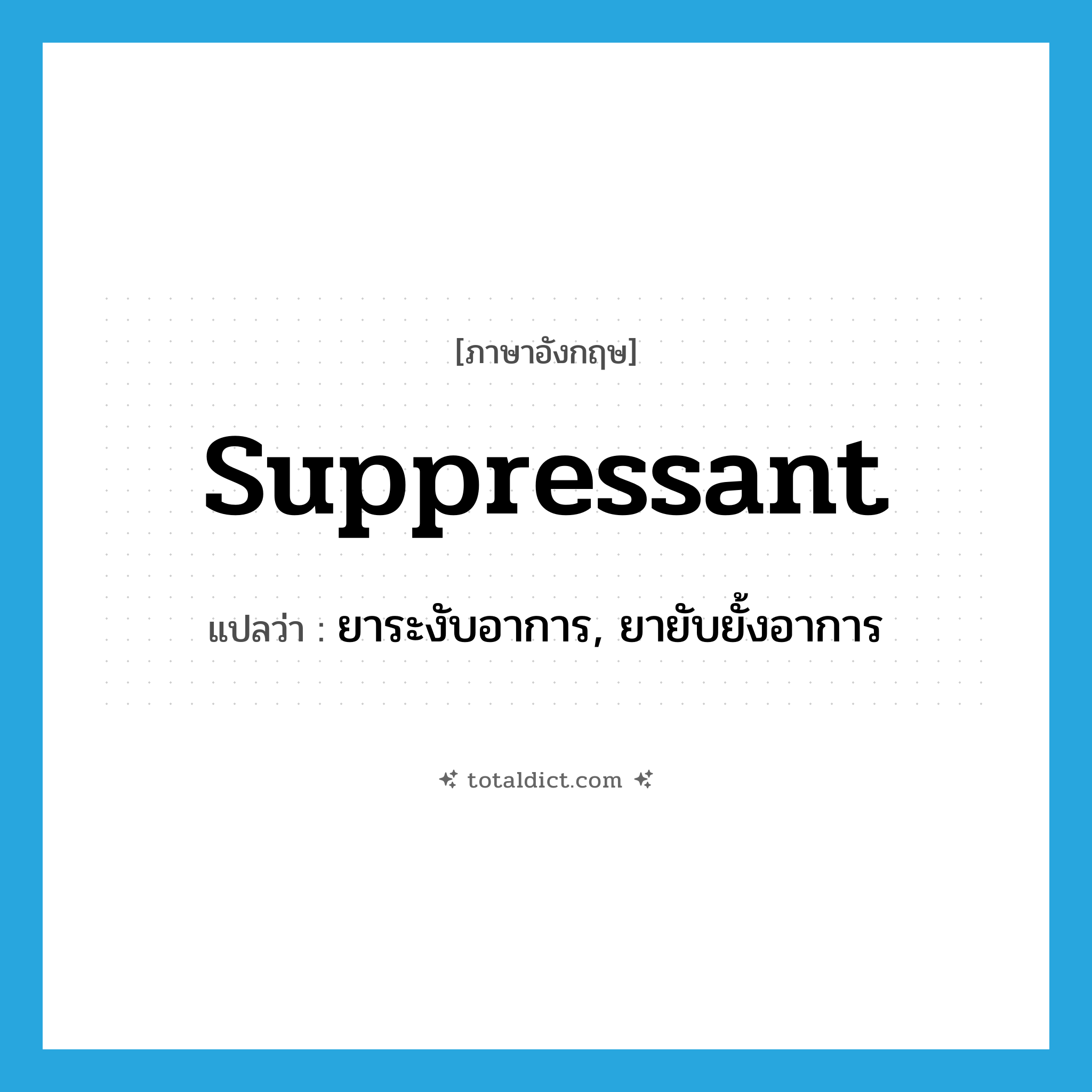 suppressant แปลว่า?, คำศัพท์ภาษาอังกฤษ suppressant แปลว่า ยาระงับอาการ, ยายับยั้งอาการ ประเภท N หมวด N