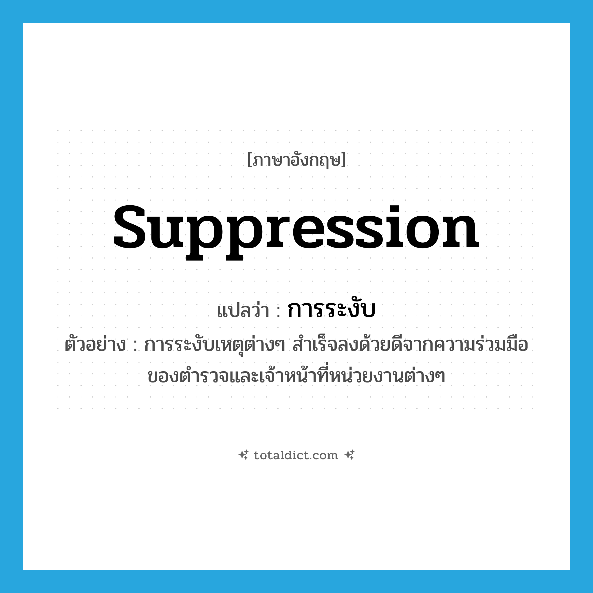 suppression แปลว่า?, คำศัพท์ภาษาอังกฤษ suppression แปลว่า การระงับ ประเภท N ตัวอย่าง การระงับเหตุต่างๆ สำเร็จลงด้วยดีจากความร่วมมือของตำรวจและเจ้าหน้าที่หน่วยงานต่างๆ หมวด N