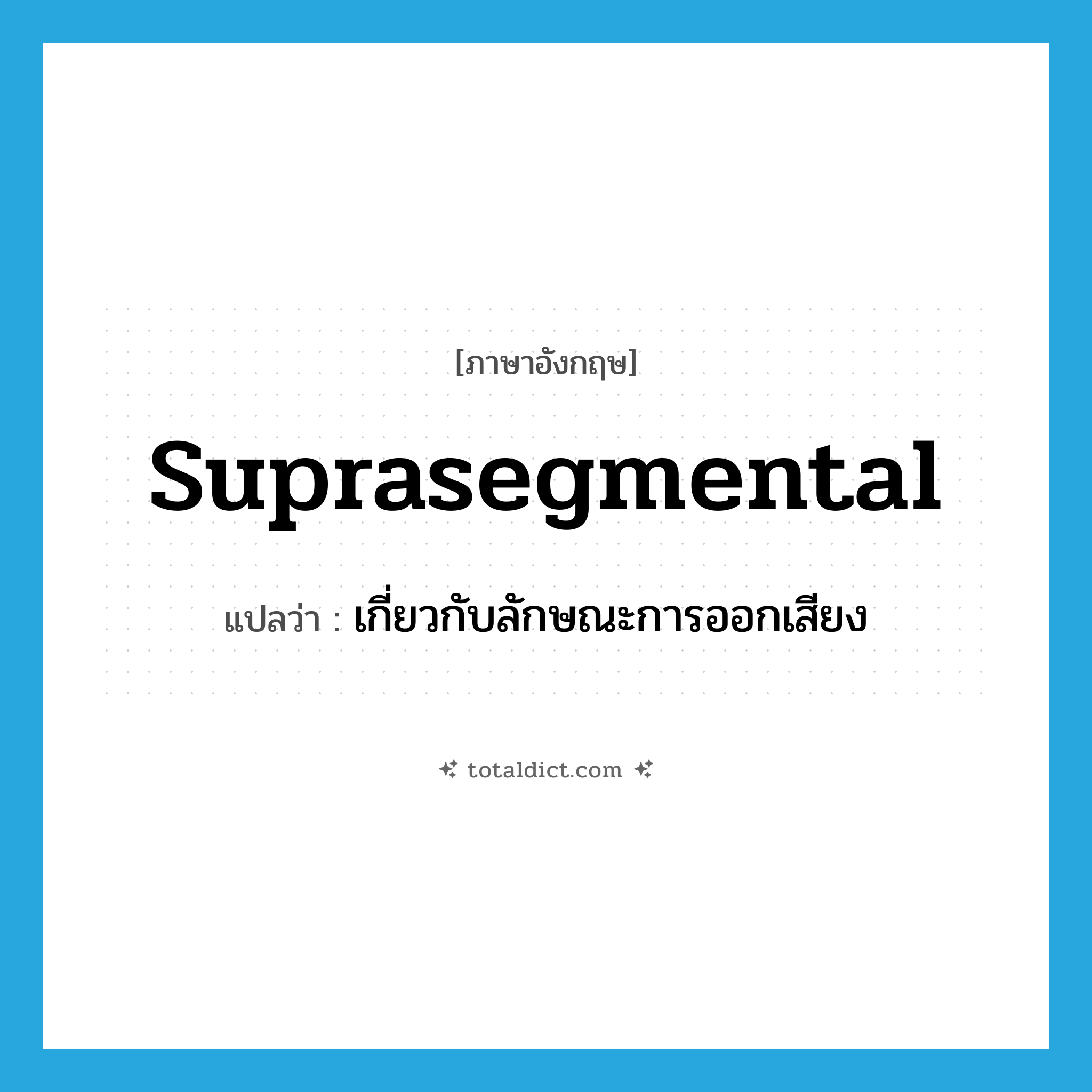 suprasegmental แปลว่า?, คำศัพท์ภาษาอังกฤษ suprasegmental แปลว่า เกี่ยวกับลักษณะการออกเสียง ประเภท ADJ หมวด ADJ