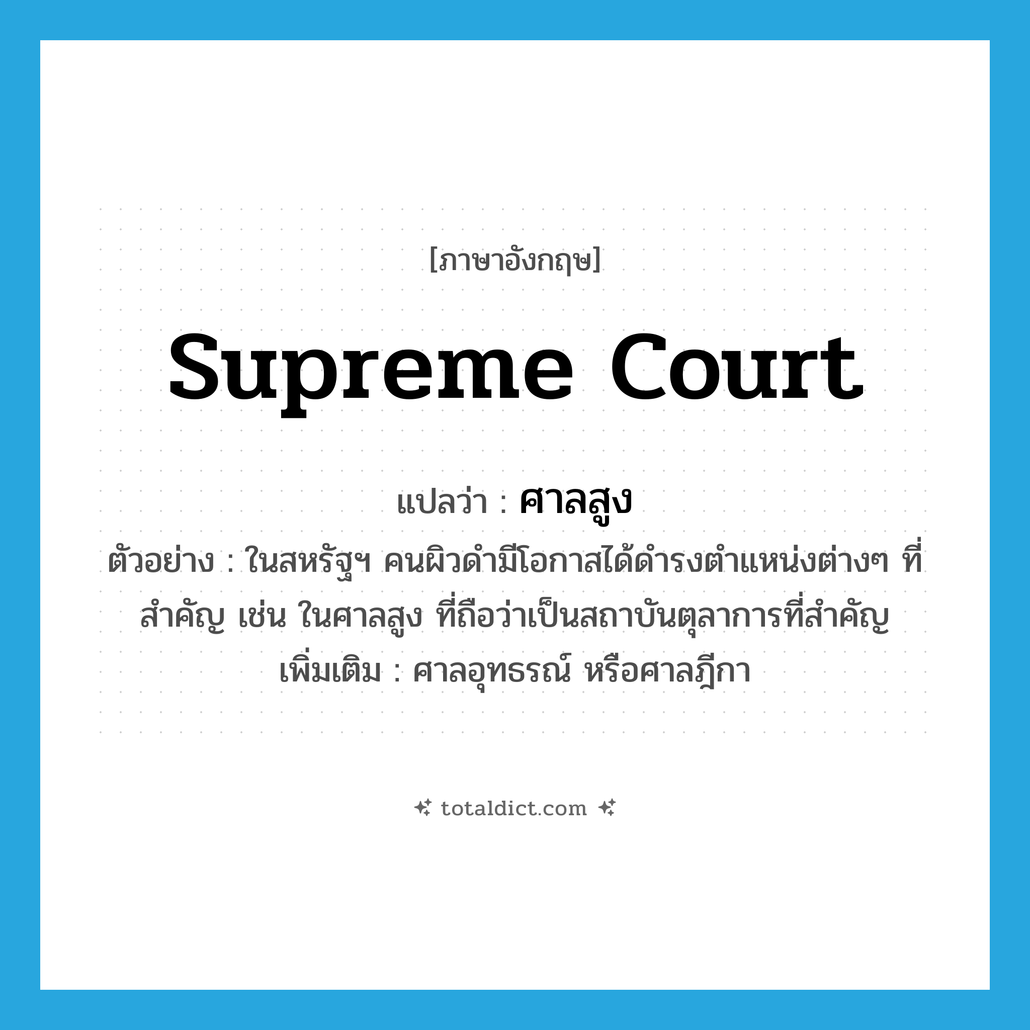 Supreme Court แปลว่า?, คำศัพท์ภาษาอังกฤษ Supreme court แปลว่า ศาลสูง ประเภท N ตัวอย่าง ในสหรัฐฯ คนผิวดำมีโอกาสได้ดำรงตำแหน่งต่างๆ ที่สำคัญ เช่น ในศาลสูง ที่ถือว่าเป็นสถาบันตุลาการที่สำคัญ เพิ่มเติม ศาลอุทธรณ์ หรือศาลฎีกา หมวด N