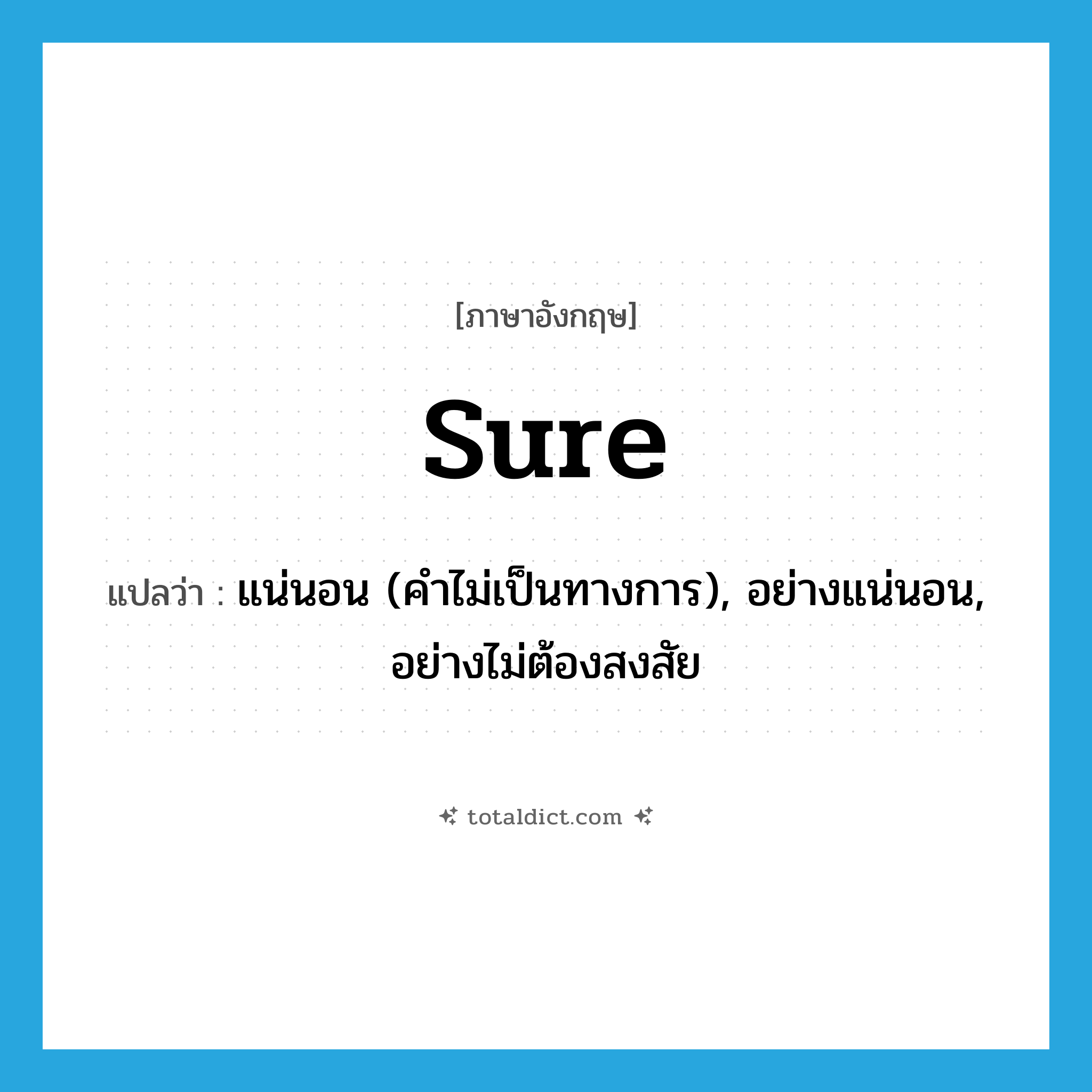 sure แปลว่า?, คำศัพท์ภาษาอังกฤษ sure แปลว่า แน่นอน (คำไม่เป็นทางการ), อย่างแน่นอน, อย่างไม่ต้องสงสัย ประเภท ADV หมวด ADV