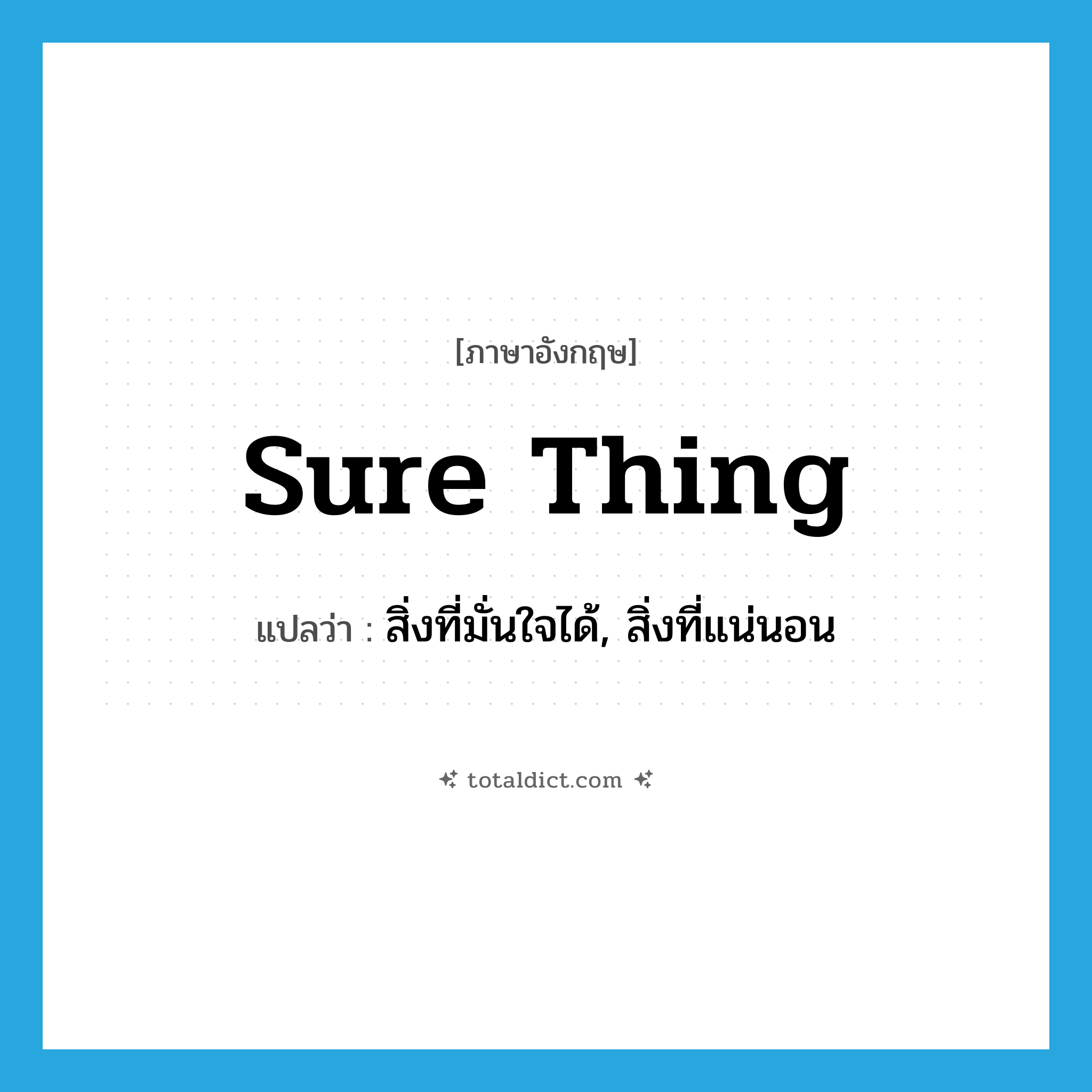 sure thing แปลว่า?, คำศัพท์ภาษาอังกฤษ sure thing แปลว่า สิ่งที่มั่นใจได้, สิ่งที่แน่นอน ประเภท SL หมวด SL