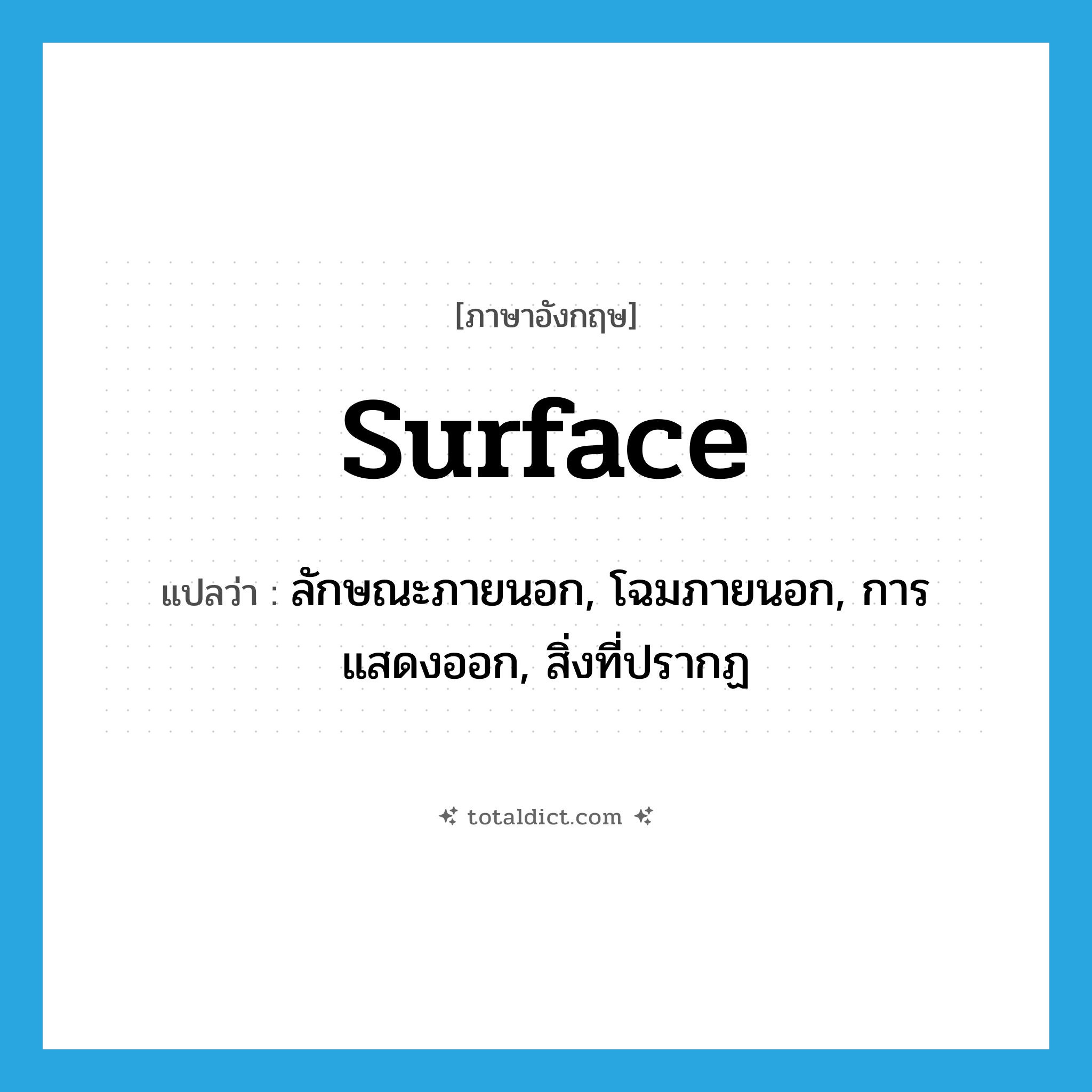 surface แปลว่า?, คำศัพท์ภาษาอังกฤษ surface แปลว่า ลักษณะภายนอก, โฉมภายนอก, การแสดงออก, สิ่งที่ปรากฏ ประเภท N หมวด N
