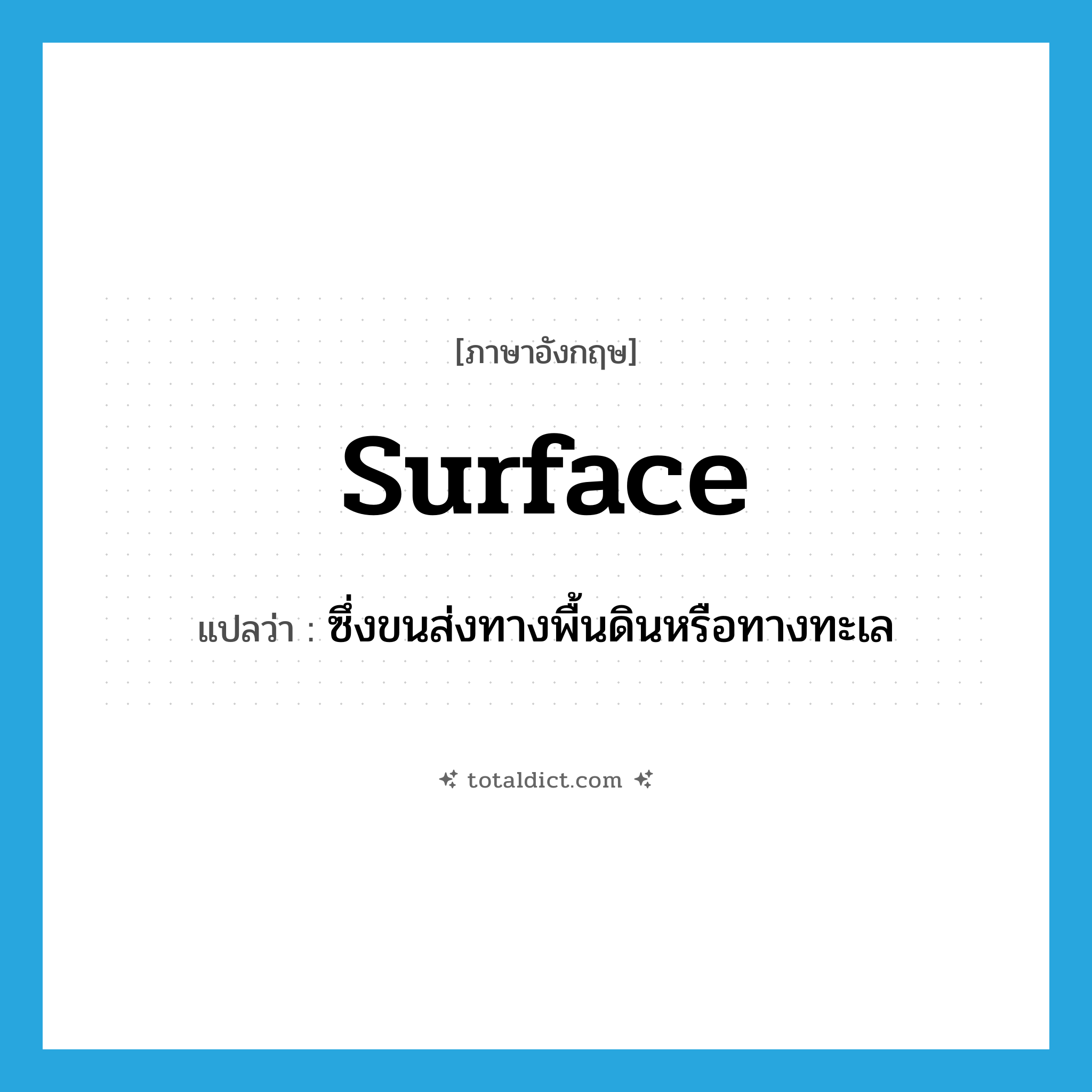 surface แปลว่า?, คำศัพท์ภาษาอังกฤษ surface แปลว่า ซึ่งขนส่งทางพื้นดินหรือทางทะเล ประเภท ADJ หมวด ADJ