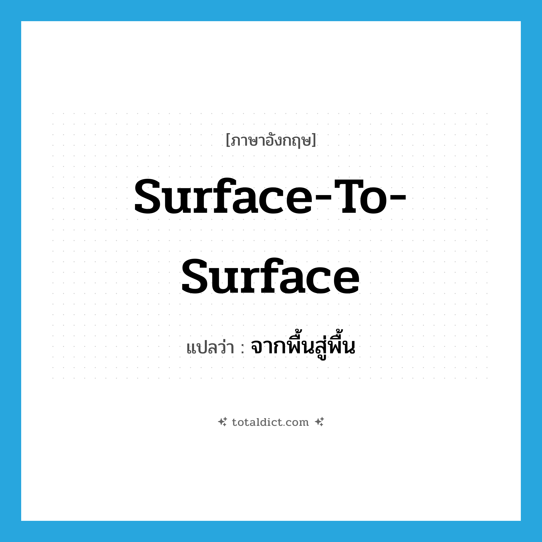 surface-to-surface แปลว่า?, คำศัพท์ภาษาอังกฤษ surface-to-surface แปลว่า จากพื้นสู่พื้น ประเภท ADJ หมวด ADJ