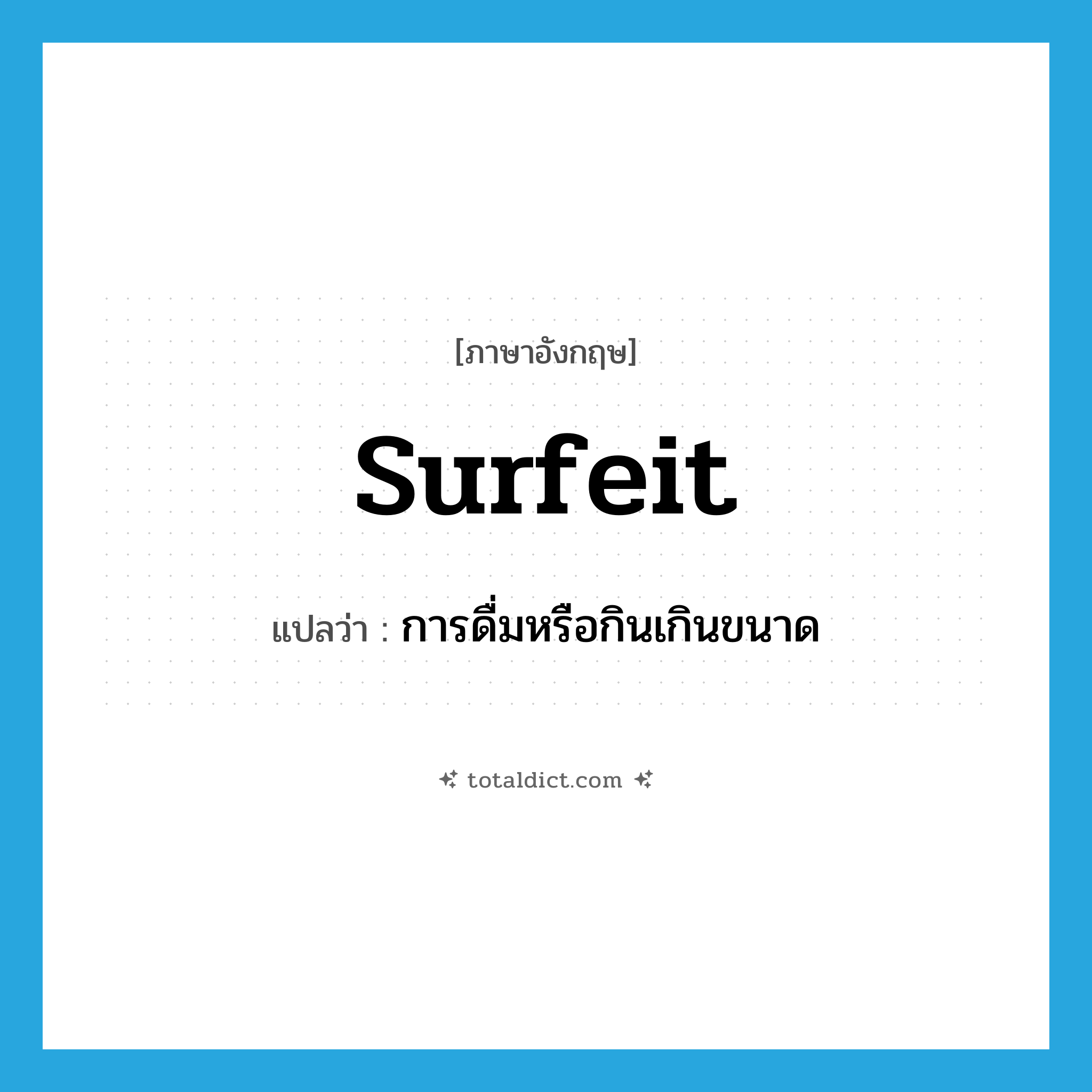 surfeit แปลว่า?, คำศัพท์ภาษาอังกฤษ surfeit แปลว่า การดื่มหรือกินเกินขนาด ประเภท N หมวด N